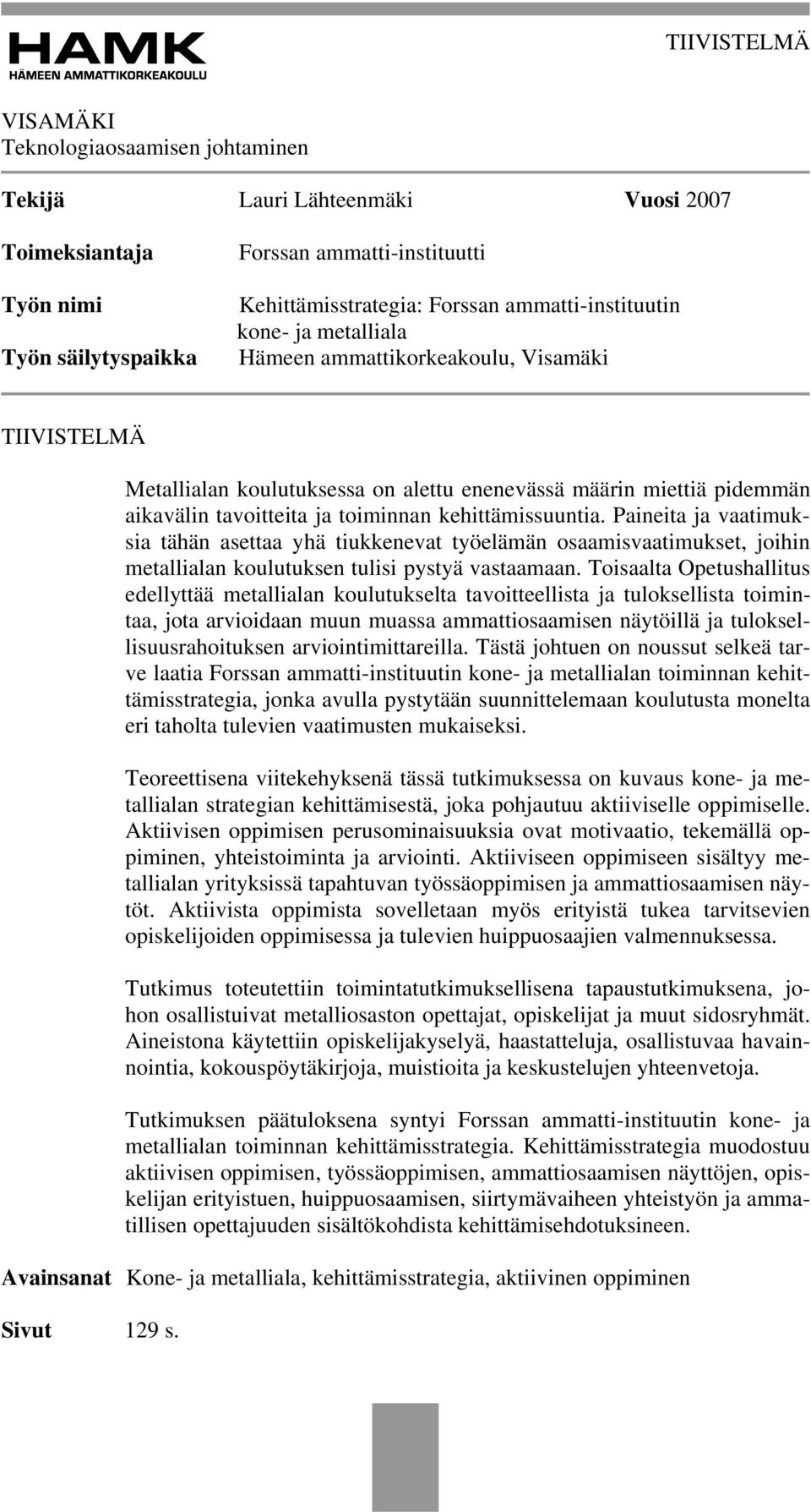 kehittämissuuntia. Paineita ja vaatimuksia tähän asettaa yhä tiukkenevat työelämän osaamisvaatimukset, joihin metallialan koulutuksen tulisi pystyä vastaamaan.