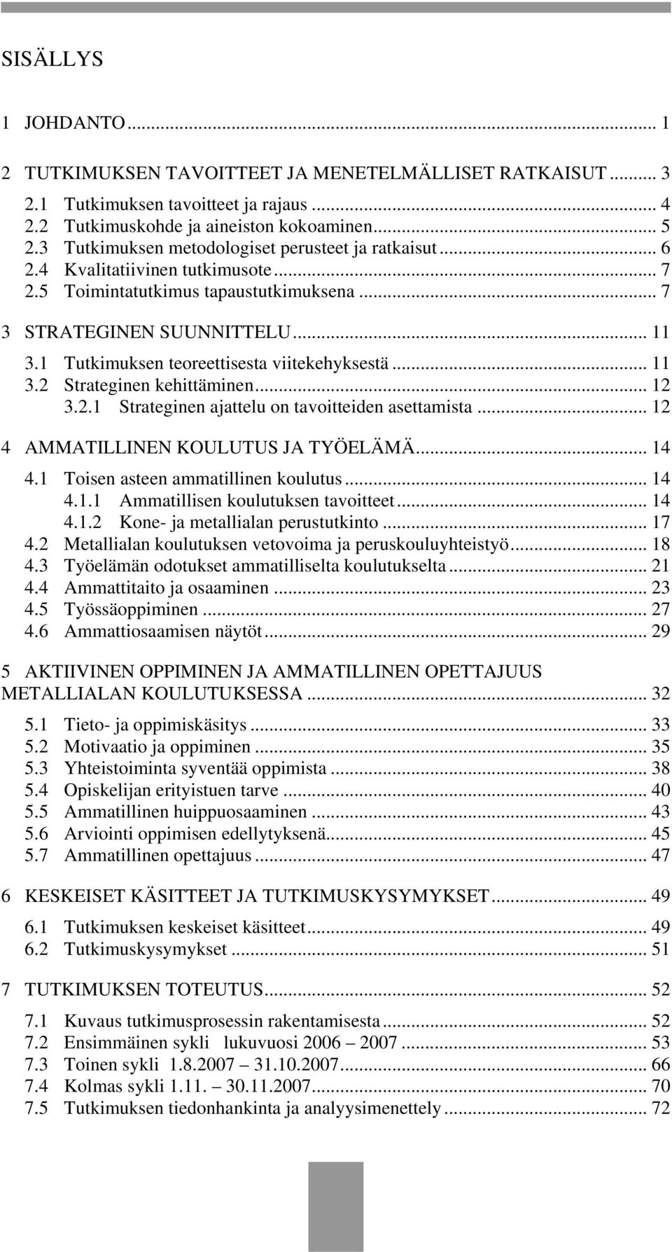 1 Tutkimuksen teoreettisesta viitekehyksestä... 11 3.2 Strateginen kehittäminen... 12 3.2.1 Strateginen ajattelu on tavoitteiden asettamista... 12 4 AMMATILLINEN KOULUTUS JA TYÖELÄMÄ... 14 4.