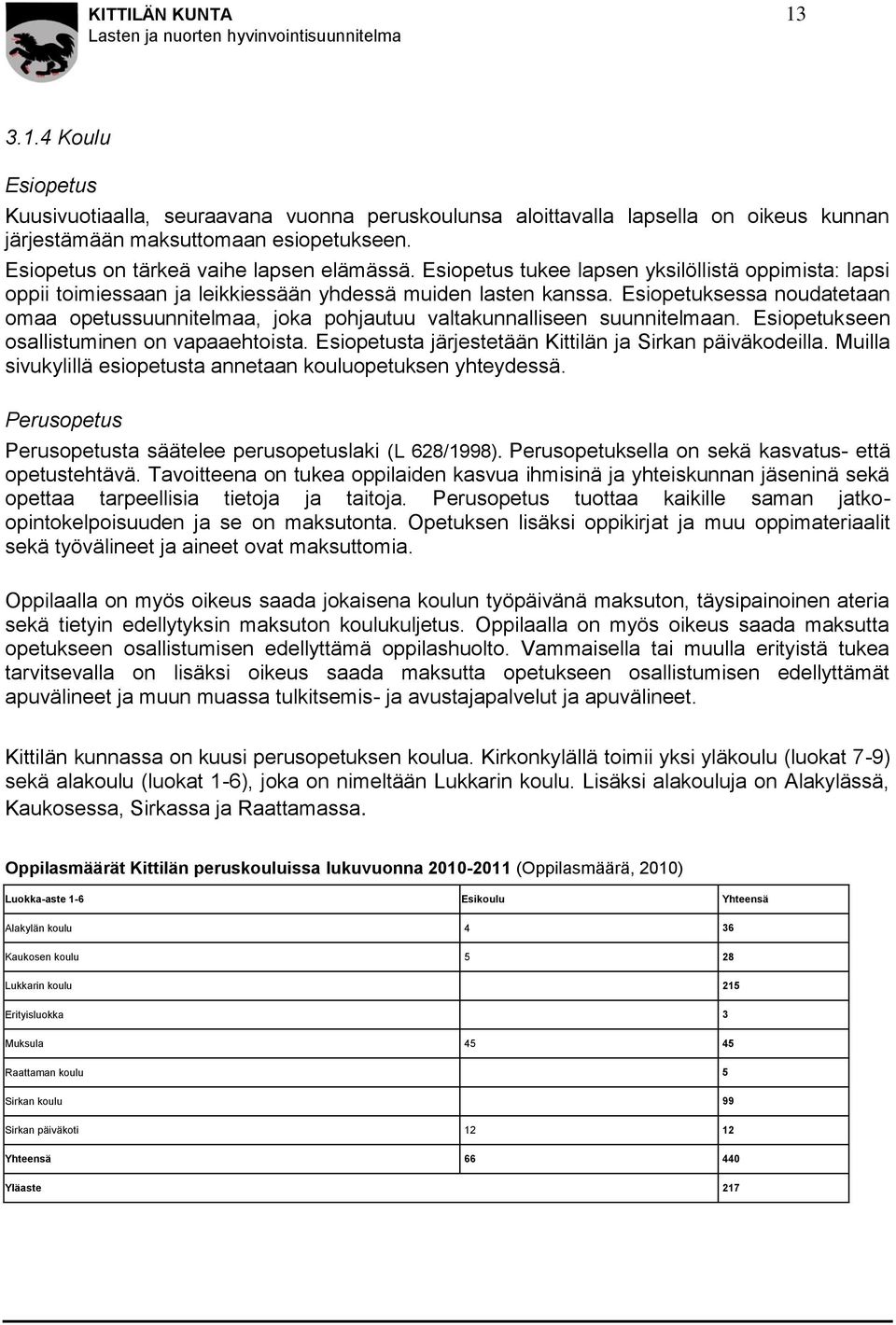 Esiopetuksessa noudatetaan omaa opetussuunnitelmaa, joka pohjautuu valtakunnalliseen suunnitelmaan. Esiopetukseen osallistuminen on vapaaehtoista.