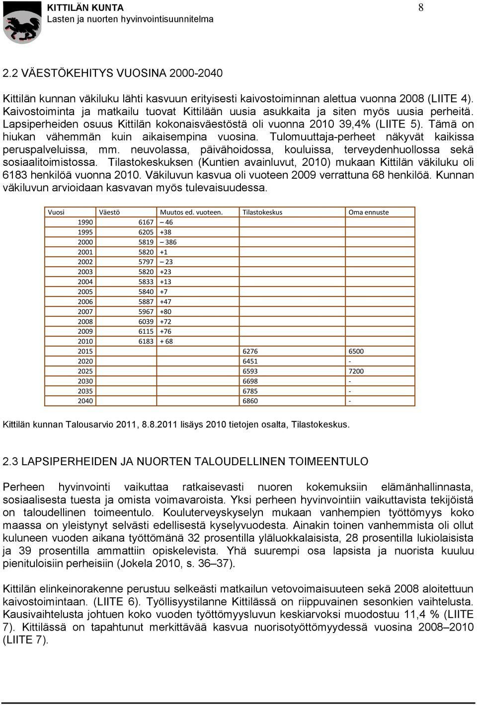 Tämä on hiukan vähemmän kuin aikaisempina vuosina. Tulomuuttaja-perheet näkyvät kaikissa peruspalveluissa, mm. neuvolassa, päivähoidossa, kouluissa, terveydenhuollossa sekä sosiaalitoimistossa.