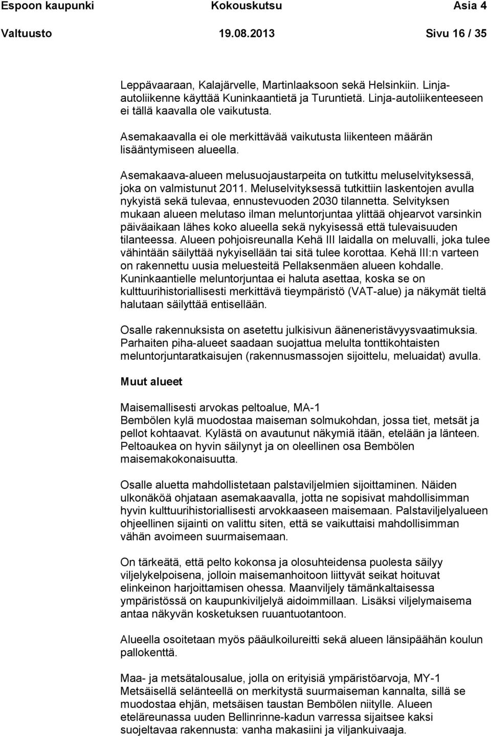 Asemakaava-alueen melusuojaustarpeita on tutkittu meluselvityksessä, joka on valmistunut 2011. Meluselvityksessä tutkittiin laskentojen avulla nykyistä sekä tulevaa, ennustevuoden 2030 tilannetta.