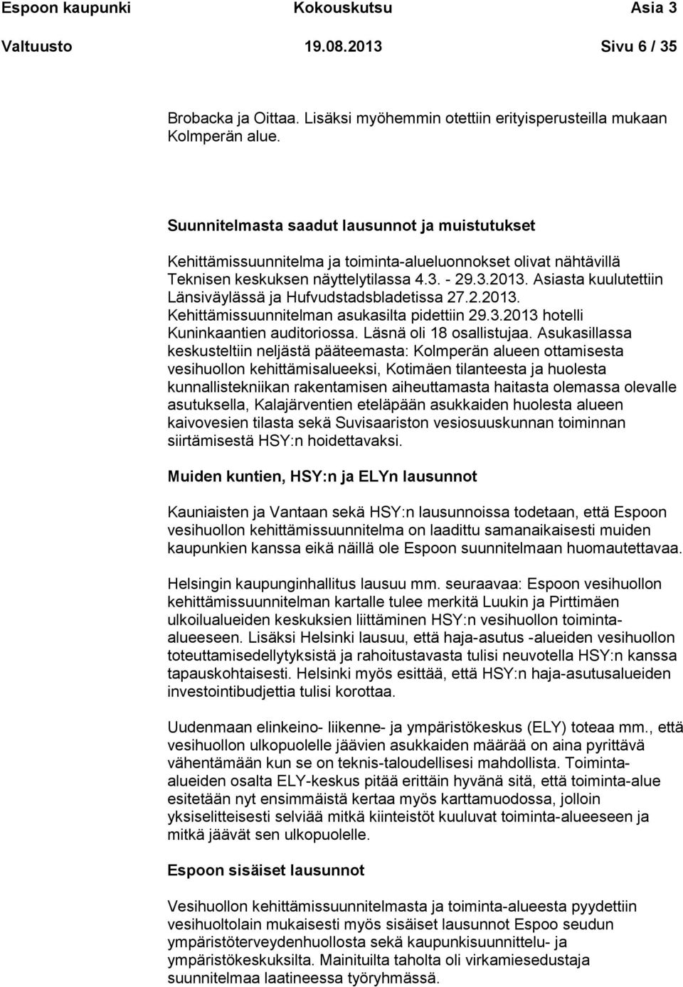 Asiasta kuulutettiin Länsiväylässä ja Hufvudstadsbladetissa 27.2.2013. Kehittämissuunnitelman asukasilta pidettiin 29.3.2013 hotelli Kuninkaantien auditoriossa. Läsnä oli 18 osallistujaa.