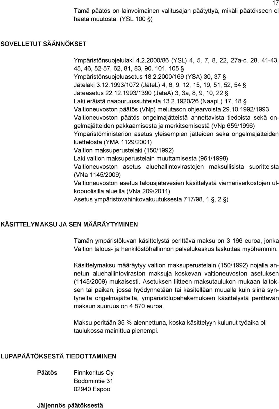 1993/1072 (JäteL) 4, 6, 9, 12, 15, 19, 51, 52, 54 Jäteasetus 22.12.1993/1390 (JäteA) 3, 3a, 8, 9, 10, 22 Laki eräistä naapuruussuhteista 13.2.1920/26 (NaapL) 17, 18 Valtioneuvoston päätös (VNp) melutason ohjearvoista 29.