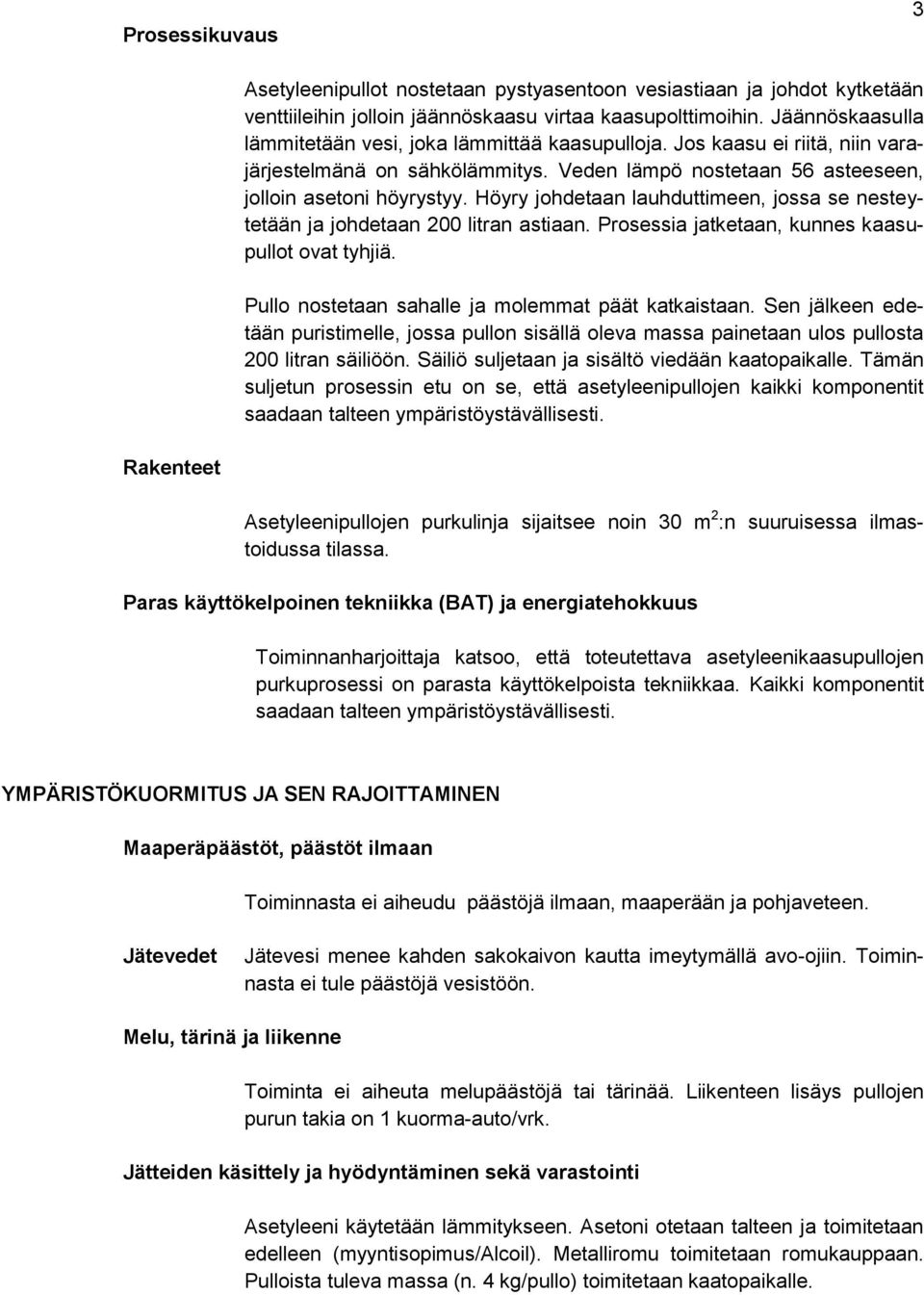 Höyry johdetaan lauhduttimeen, jossa se nesteytetään ja johdetaan 200 litran astiaan. Prosessia jatketaan, kunnes kaasupullot ovat tyhjiä. Pullo nostetaan sahalle ja molemmat päät katkaistaan.