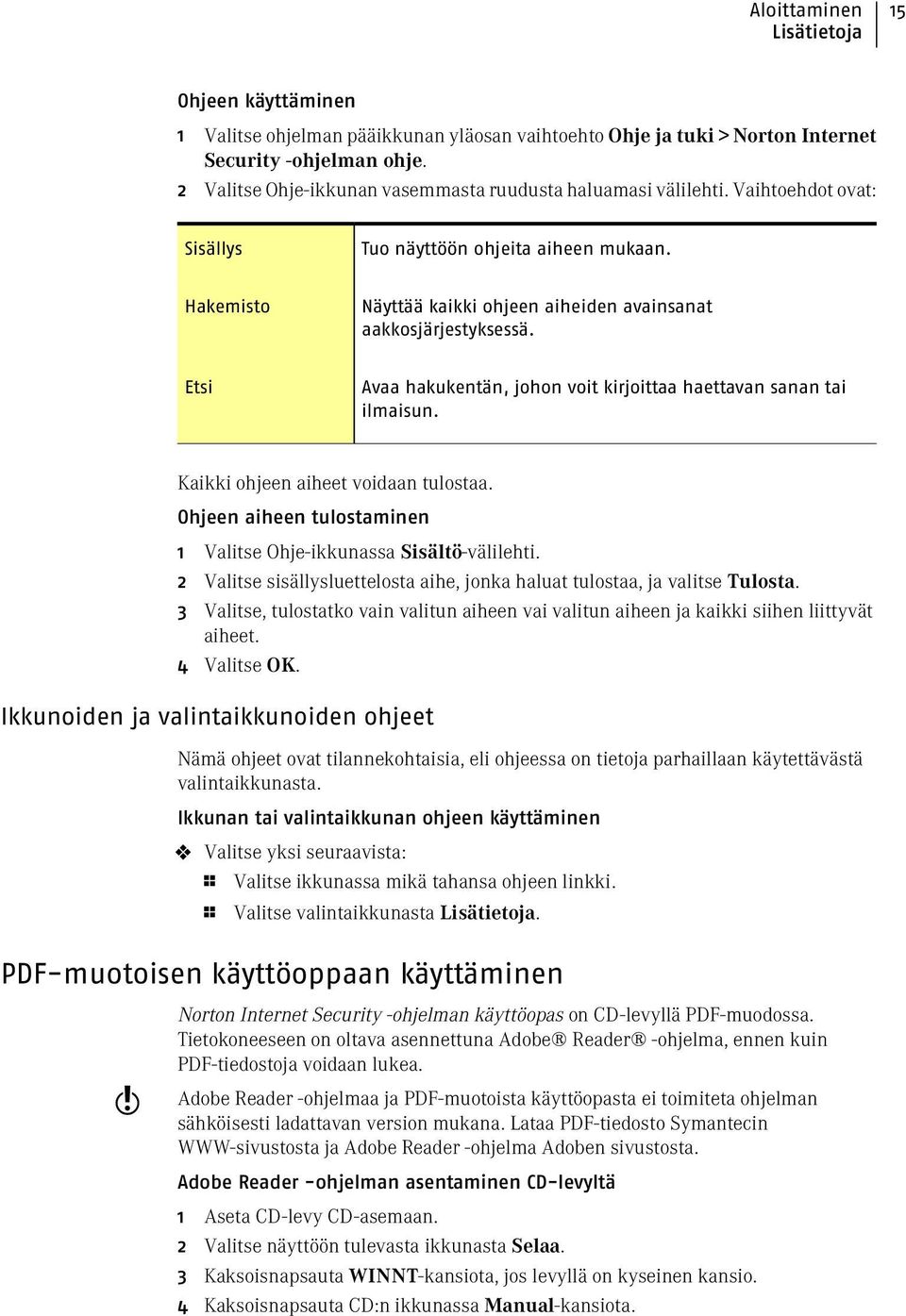 Etsi Avaa hakukentän, johon voit kirjoittaa haettavan sanan tai ilmaisun. Kaikki ohjeen aiheet voidaan tulostaa. Ohjeen aiheen tulostaminen 1 Valitse Ohje-ikkunassa Sisältö-välilehti.