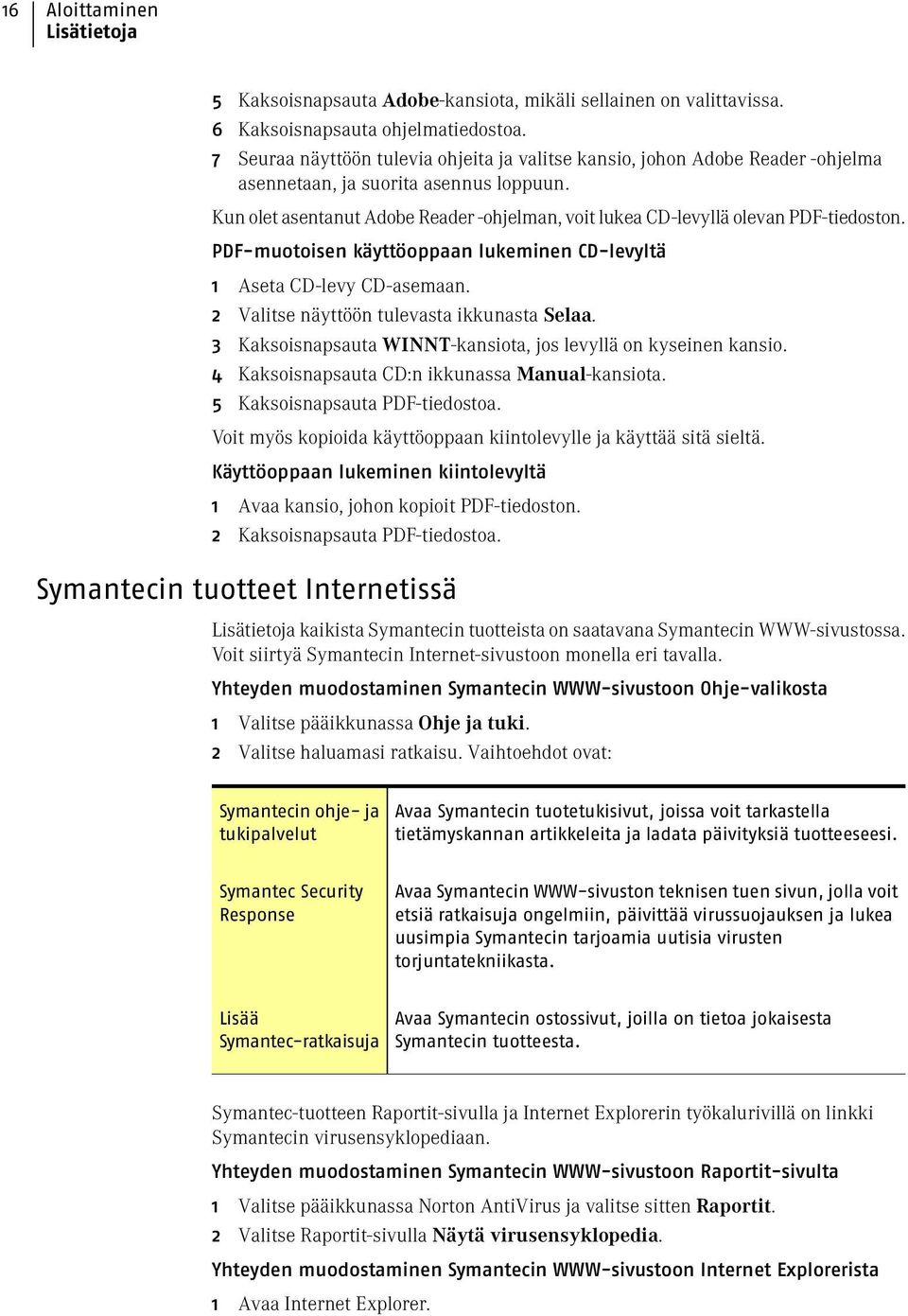 Kun olet asentanut Adobe Reader -ohjelman, voit lukea CD-levyllä olevan PDF-tiedoston. PDF-muotoisen käyttöoppaan lukeminen CD-levyltä 1 Aseta CD-levy CD-asemaan.