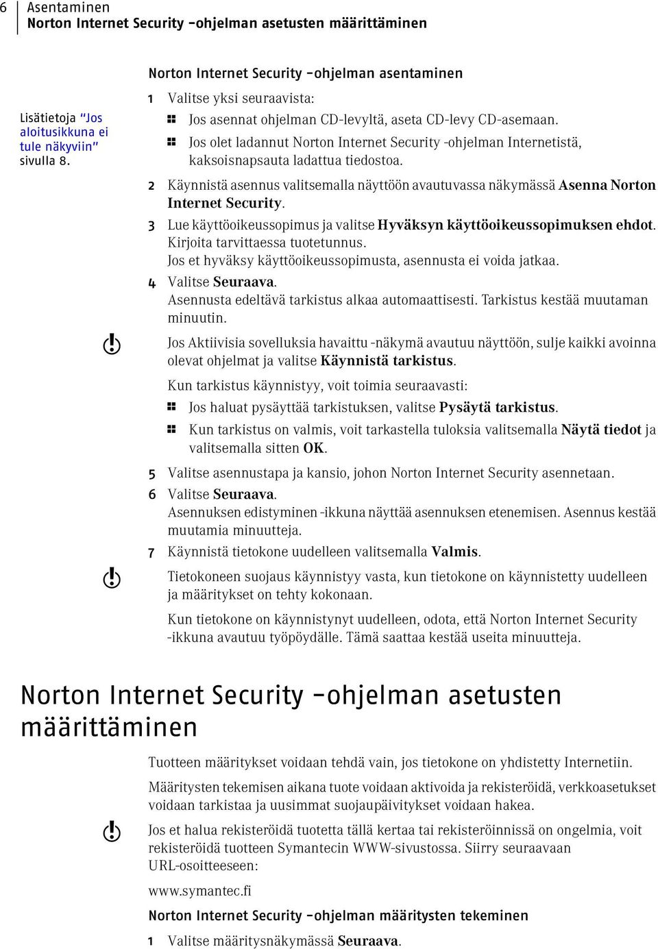 2 Käynnistä asennus valitsemalla näyttöön avautuvassa näkymässä Asenna Norton Internet Security. 3 Lue käyttöoikeussopimus ja valitse Hyväksyn käyttöoikeussopimuksen ehdot.