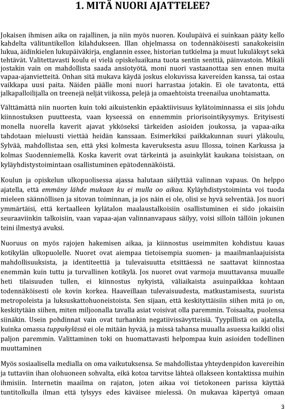 Valitettavasti koulu ei vielä opiskeluaikana tuota sentin senttiä, päinvastoin. Mikäli jostakin vain on mahdollista saada ansiotyötä, moni nuori vastaanottaa sen ennen muita vapaa-ajanvietteitä.