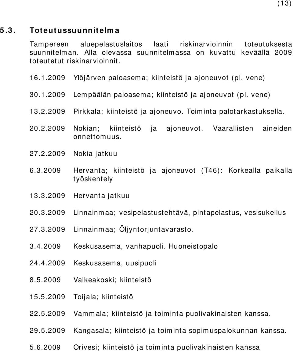 Vaarallisten aineiden onnettomuus. 27.2.2009 Nokia jatkuu 6.3.2009 Hervanta; kiinteistö ja ajoneuvot (T46): Korkealla paikalla työskentely 13.3.2009 Hervanta jatkuu 20.3.2009 Linnainmaa; vesipelastustehtävä, pintapelastus, vesisukellus 27.