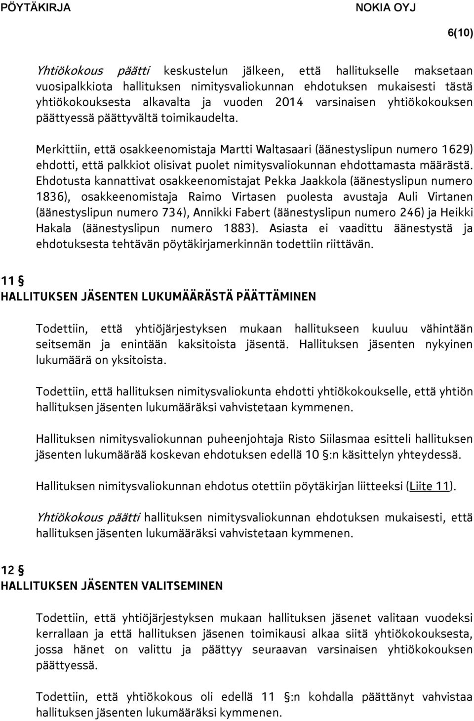 Merkittiin, että osakkeenomistaja Martti Waltasaari (äänestyslipun numero 1629) ehdotti, että palkkiot olisivat puolet nimitysvaliokunnan ehdottamasta määrästä.
