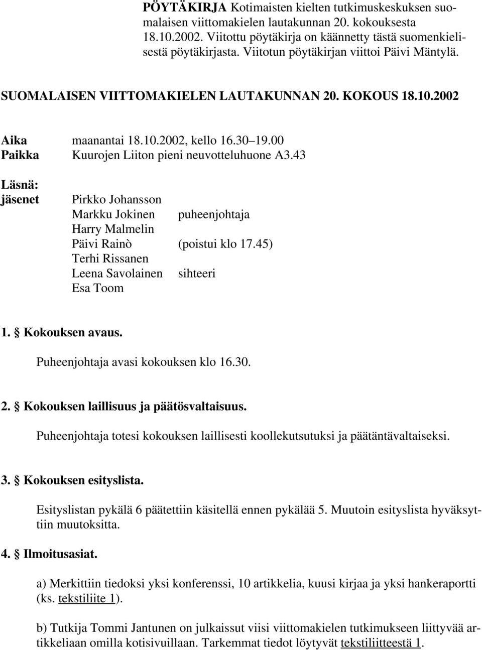 43 Läsnä: jäsenet Pirkko Johansson Markku Jokinen puheenjohtaja Harry Malmelin Päivi Rainò (poistui klo 17.45) Terhi Rissanen Leena Savolainen sihteeri Esa Toom 1. Kokouksen avaus.