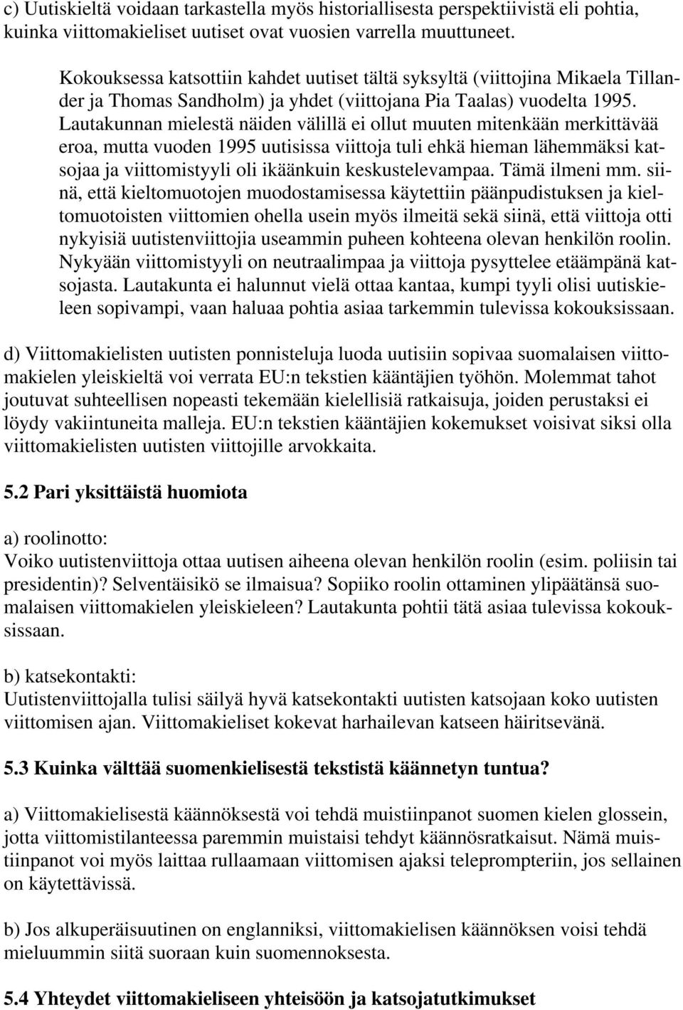 Lautakunnan mielestä näiden välillä ei ollut muuten mitenkään merkittävää eroa, mutta vuoden 1995 uutisissa viittoja tuli ehkä hieman lähemmäksi katsojaa ja viittomistyyli oli ikäänkuin