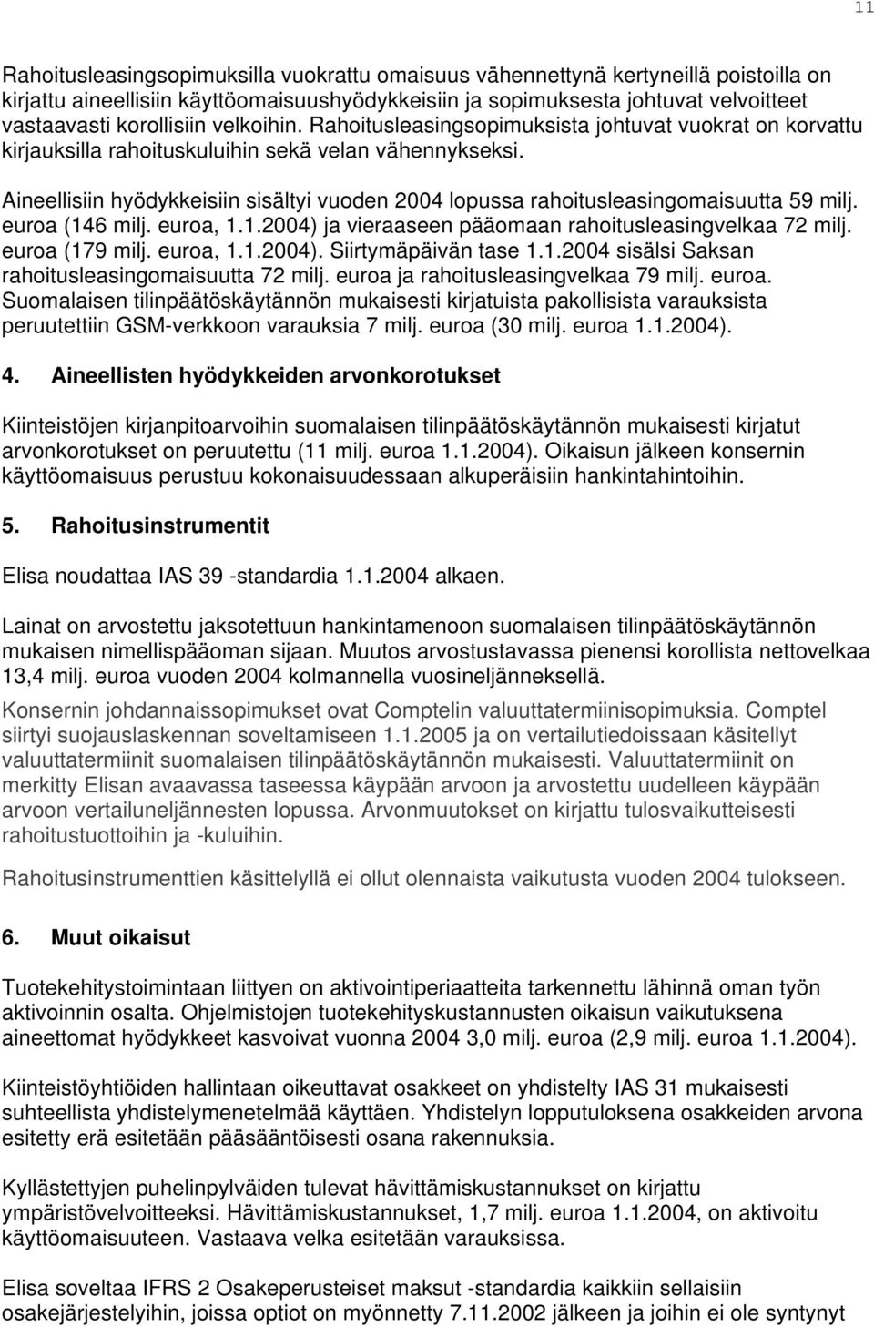 Aineellisiin hyödykkeisiin sisältyi vuoden 2004 lopussa rahoitusleasingomaisuutta 59 milj. euroa (146 milj. euroa, 1.1.2004) ja vieraaseen pääomaan rahoitusleasingvelkaa 72 milj. euroa (179 milj.