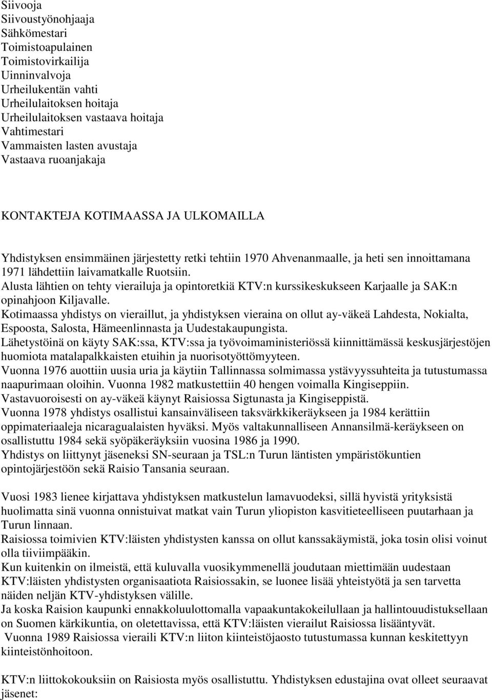 Ruotsiin. Alusta lähtien on tehty vierailuja ja opintoretkiä KTV:n kurssikeskukseen Karjaalle ja SAK:n opinahjoon Kiljavalle.