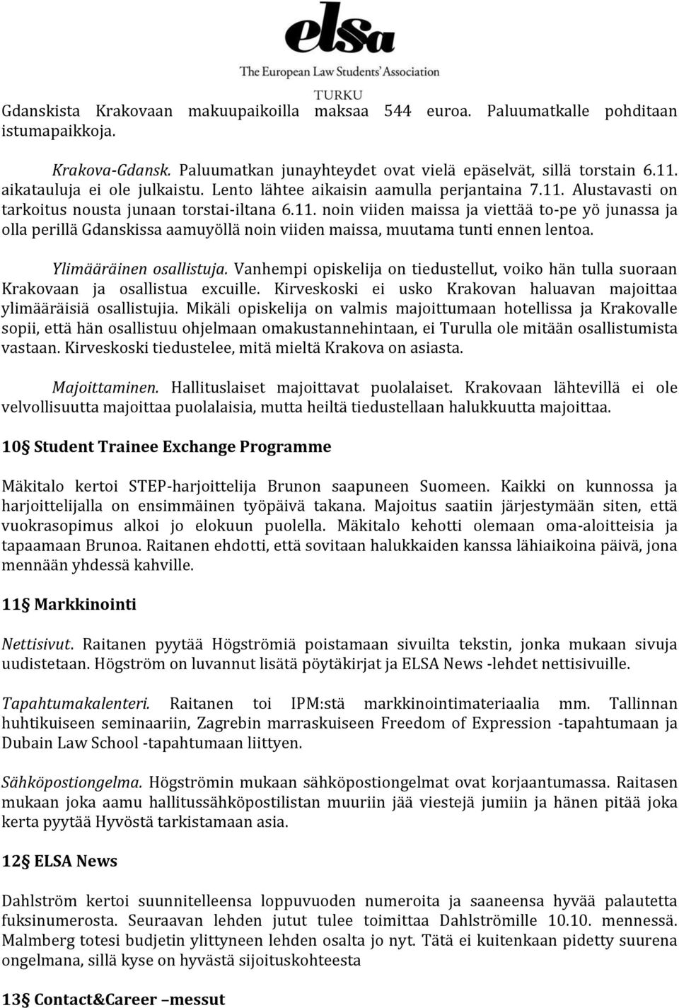 Alustavasti on tarkoitus nousta junaan torstai-iltana 6.11. noin viiden maissa ja viettää to-pe yö junassa ja olla perillä Gdanskissa aamuyöllä noin viiden maissa, muutama tunti ennen lentoa.