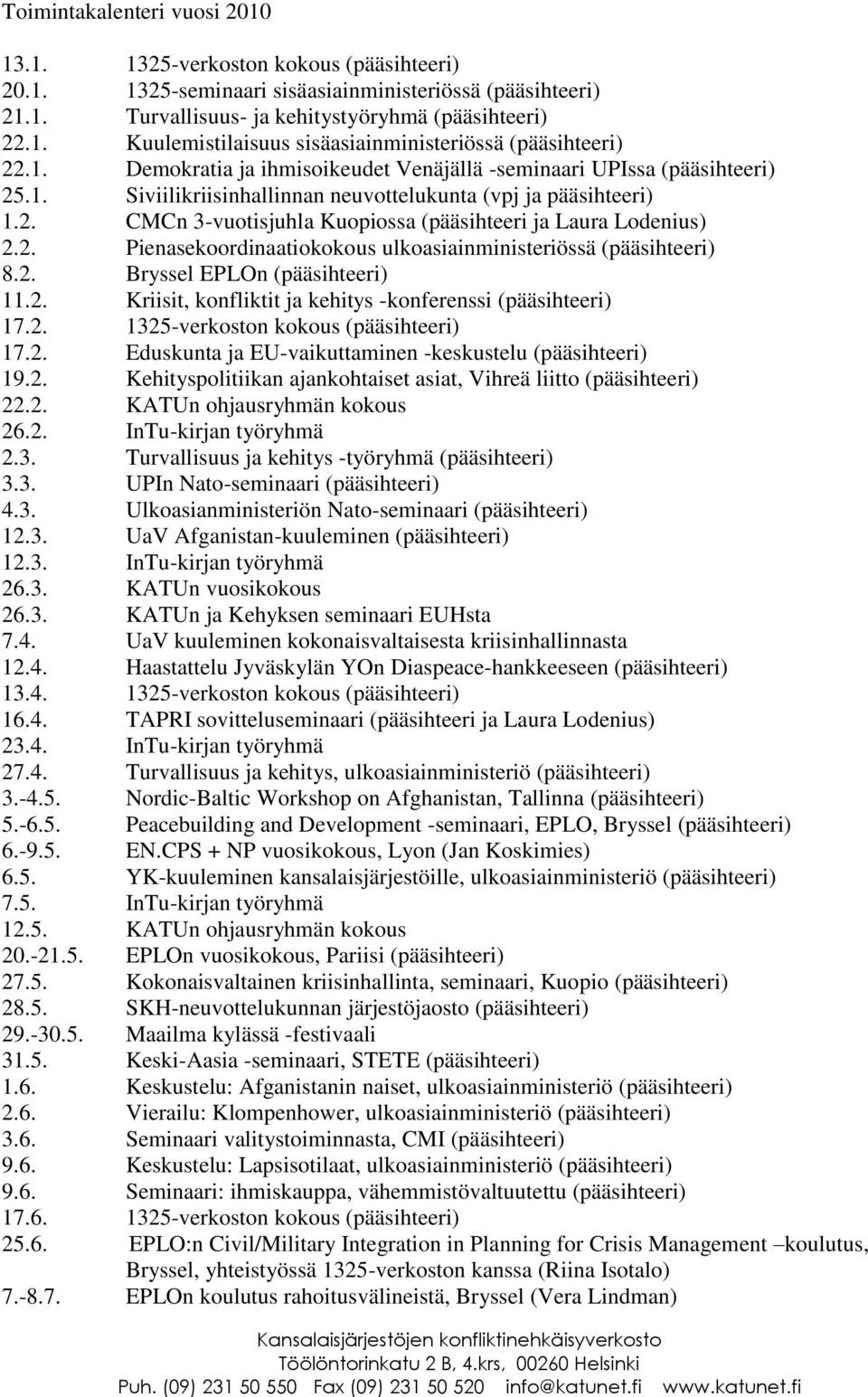 2. Pienasekoordinaatiokokous ulkoasiainministeriössä (pääsihteeri) 8.2. Bryssel EPLOn (pääsihteeri) 11.2. Kriisit, konfliktit ja kehitys -konferenssi (pääsihteeri) 17.2. 1325-verkoston kokous (pääsihteeri) 17.