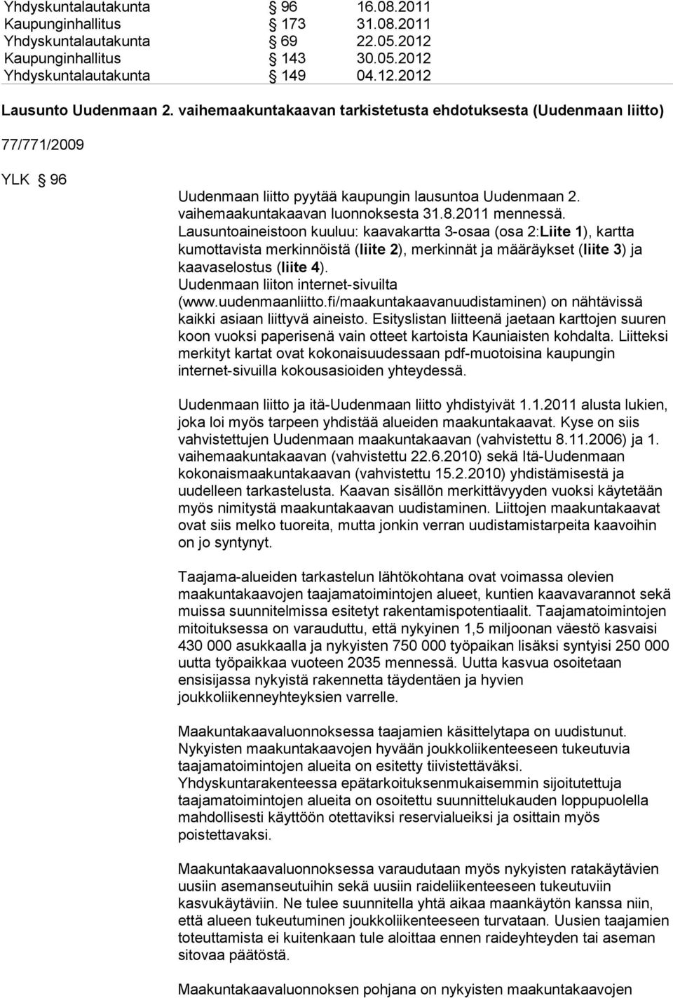 Lausuntoaineistoon kuuluu: kaavakartta 3-osaa (osa 2:Liite 1), kartta kumottavista merkinnöistä (liite 2), merkinnät ja määräykset (liite 3) ja kaavaselostus (liite 4).