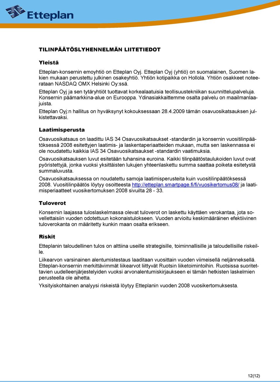 Konsernin päämarkkina-alue on Eurooppa. Ydinasiakkaittemme osalta palvelu on maailmanlaajuista. Etteplan Oyj:n hallitus on hyväksynyt kokouksessaan 28.4.2009 tämän osavuosikatsauksen julkistettavaksi.