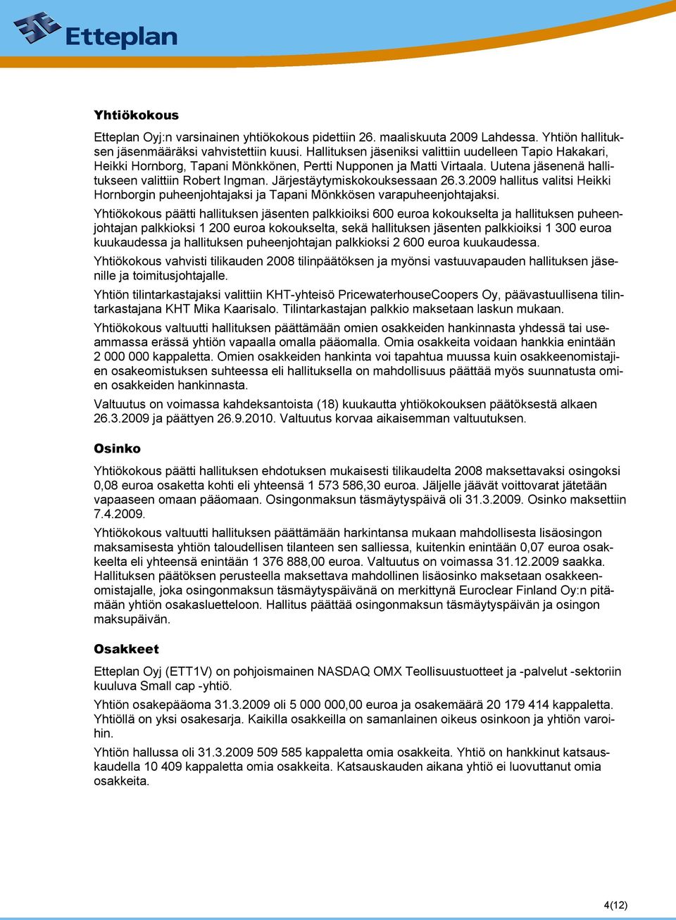 Järjestäytymiskokouksessaan 26.3.2009 hallitus valitsi Heikki Hornborgin puheenjohtajaksi ja Tapani Mönkkösen varapuheenjohtajaksi.