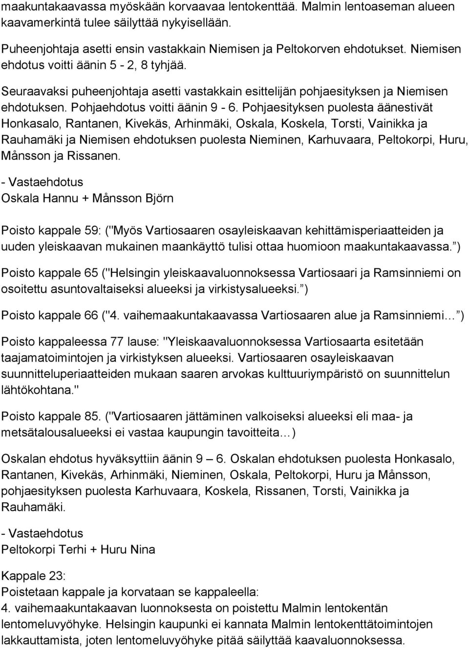 Pohjaesityksen puolesta äänestivät Honkasalo, Rantanen, Kivekäs, Arhinmäki, Oskala, Koskela, Torsti, Vainikka ja Rauhamäki ja Niemisen ehdotuksen puolesta Nieminen, Karhuvaara, Peltokorpi, Huru,
