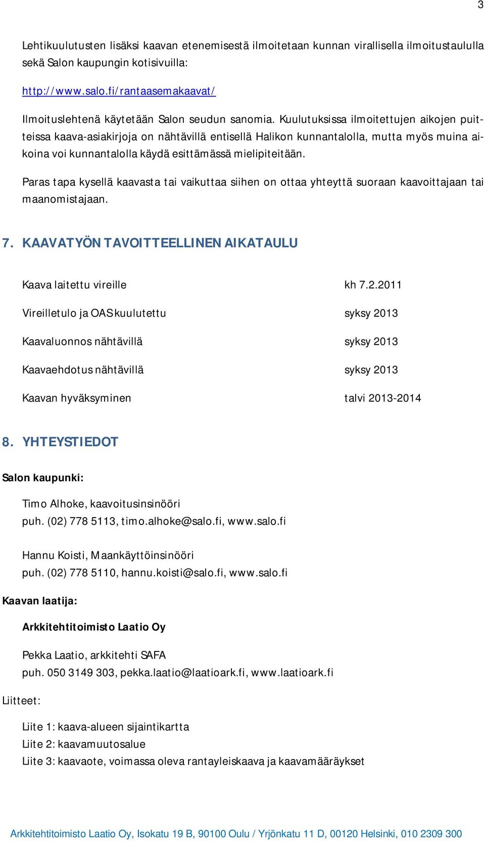 Kuulutuksissa ilmoitettujen aikojen puitteissa kaava-asiakirjoja on nähtävillä entisellä Halikon kunnantalolla, mutta myös muina aikoina voi kunnantalolla käydä esittämässä mielipiteitään.