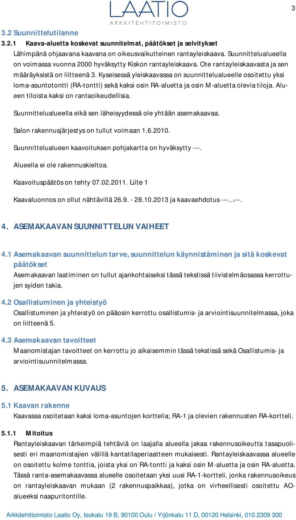 Kyseisessä yleiskaavassa on suunnittelualueelle osoitettu yksi loma-asuntotontti (RA-tontti) sekä kaksi osin RA-aluetta ja osin M-aluetta olevia tiloja. Alueen tiloista kaksi on rantaoikeudellisia.