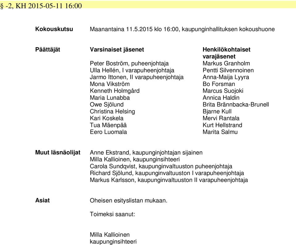 Hellén, I varapuheenjohtaja Pentti Silvennoinen Jarmo Ittonen, II varapuheenjohtaja Anna-Maija Lyyra Mona Vikström Bo Forsman Kenneth Holmgård Marcus Suojoki Maria Lunabba Annica Haldin Owe Sjölund