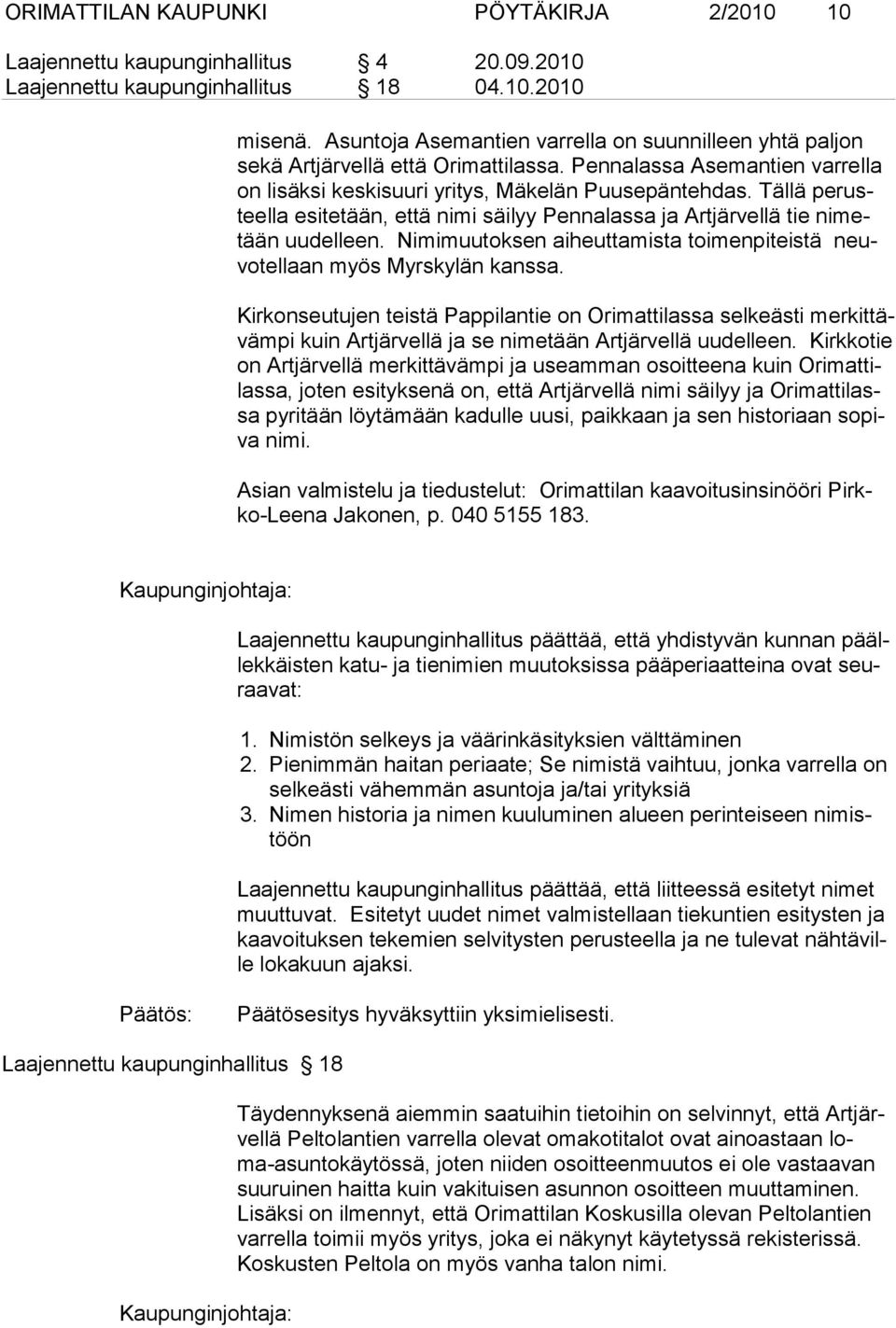 Tällä perusteella esitetään, että nimi säilyy Pennalassa ja Artjärvellä tie nimetään uudelleen. Nimimuutoksen aiheuttamista toimenpiteistä neuvo tel laan myös Myrskylän kans sa.