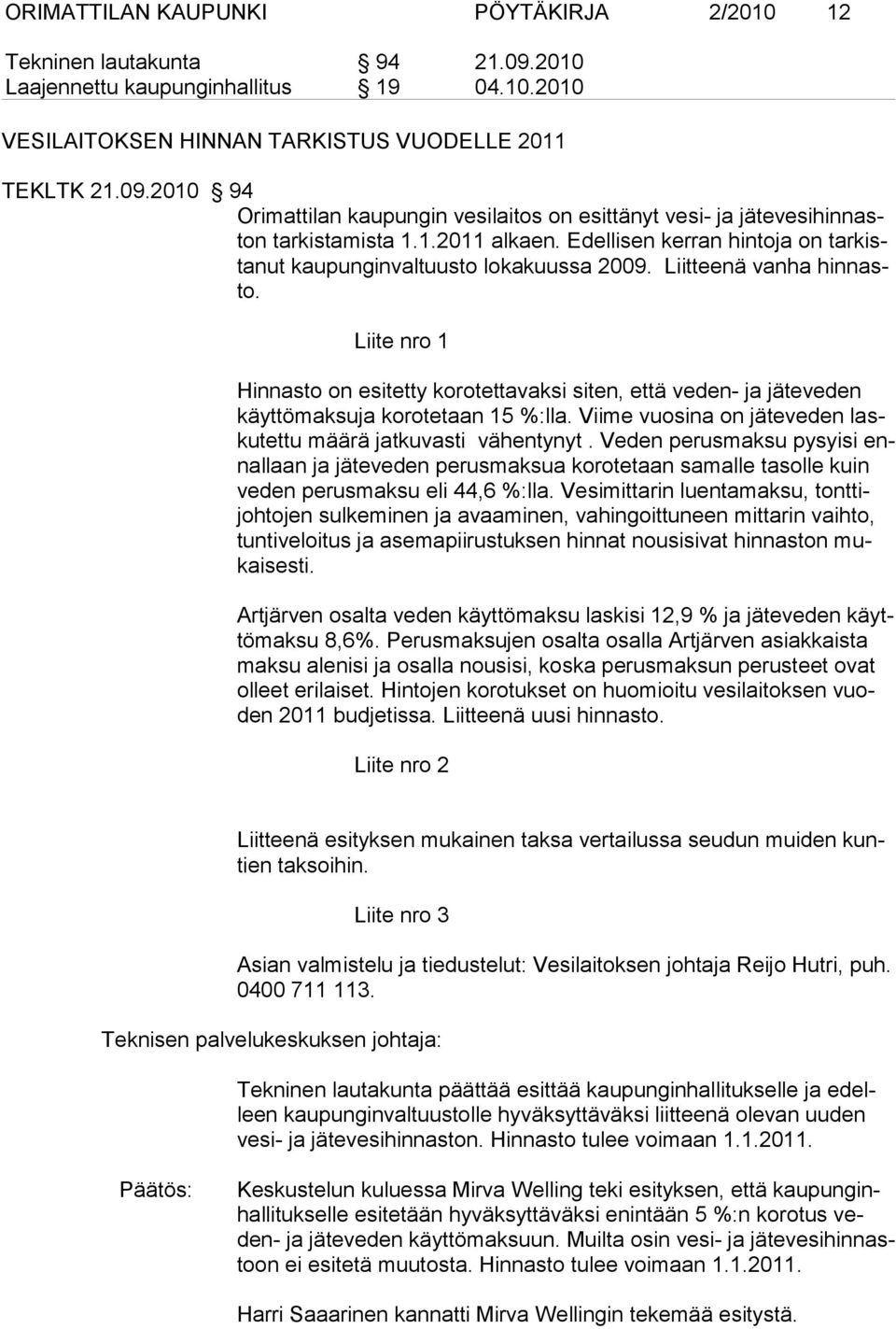 Liite nro 1 Hinnasto on esitetty korotettavaksi siten, että veden- ja jäteveden käyttömaksuja korotetaan 15 %:lla. Viime vuosina on jäteveden laskutettu määrä jatkuvasti vähentynyt.