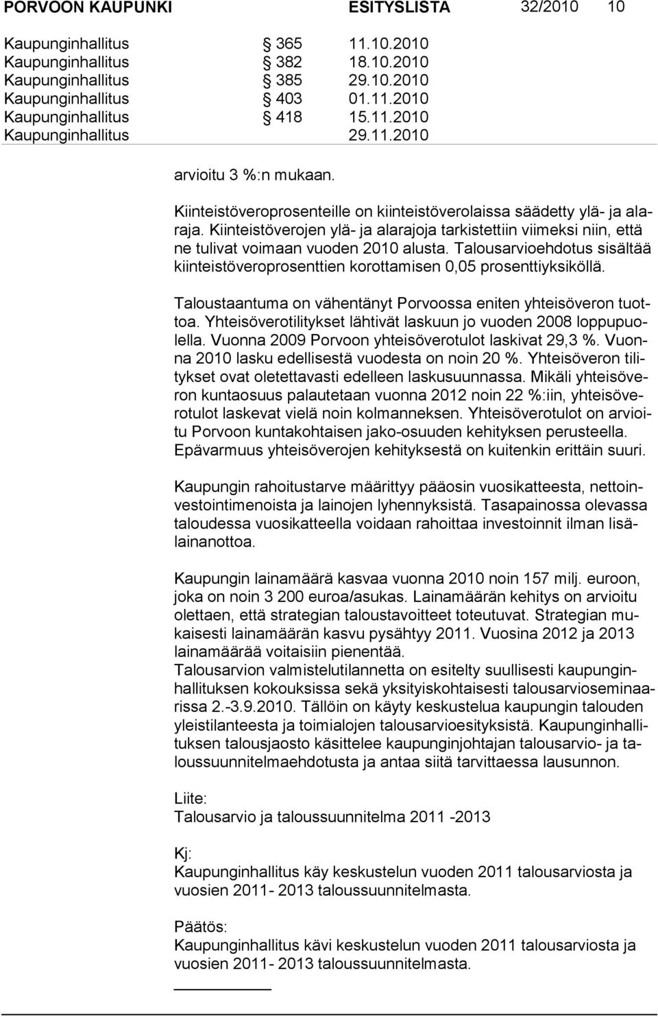 Kiinteistöverojen ylä- ja alarajoja tarkistettiin viimeksi niin, että ne tulivat voimaan vuoden 2010 alusta. Talousarvioehdotus sisältää kiinteistöveroprosenttien korottamisen 0,05 prosenttiyksiköllä.