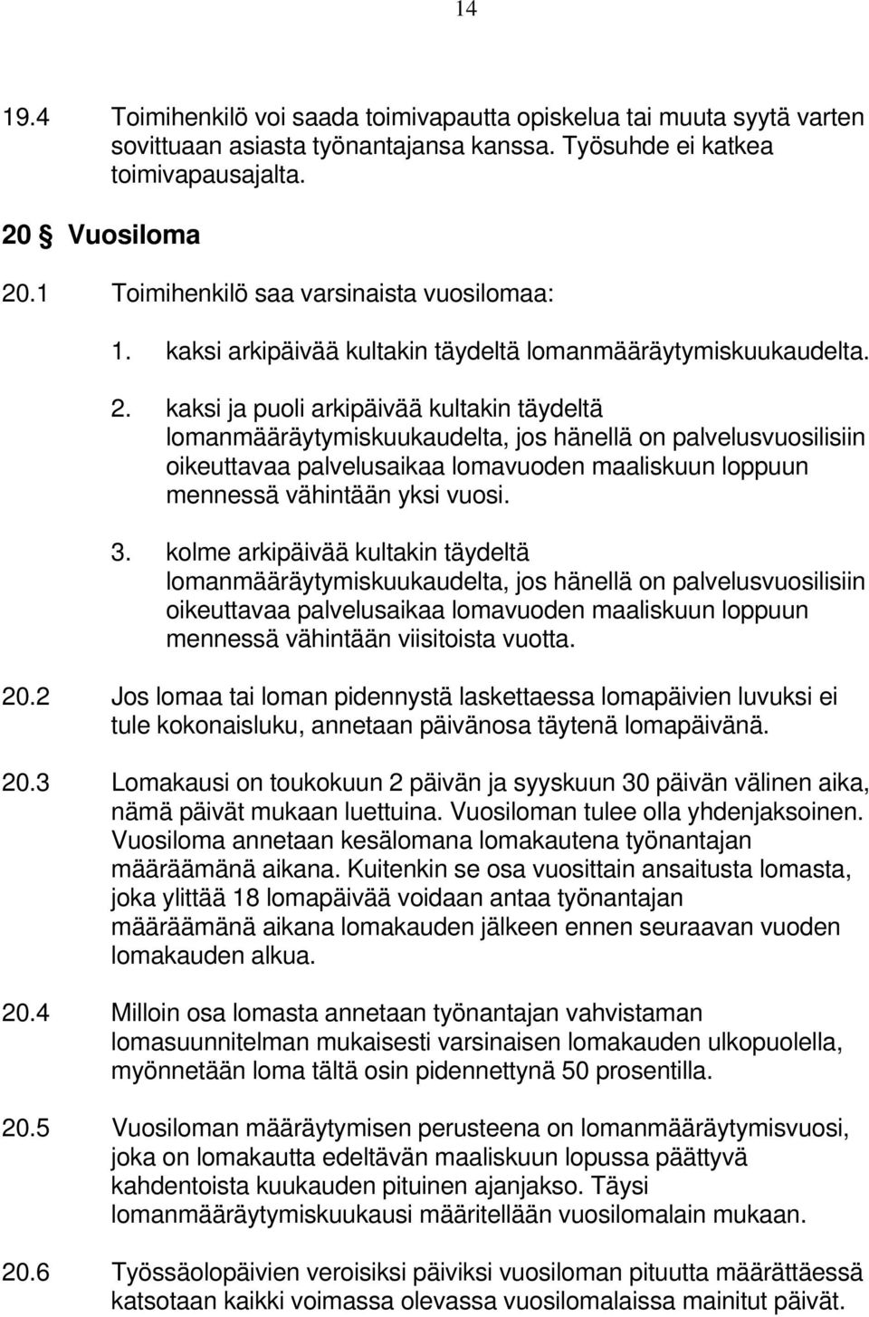 kaksi ja puoli arkipäivää kultakin täydeltä lomanmääräytymiskuukaudelta, jos hänellä on palvelusvuosilisiin oikeuttavaa palvelusaikaa lomavuoden maaliskuun loppuun mennessä vähintään yksi vuosi. 3.