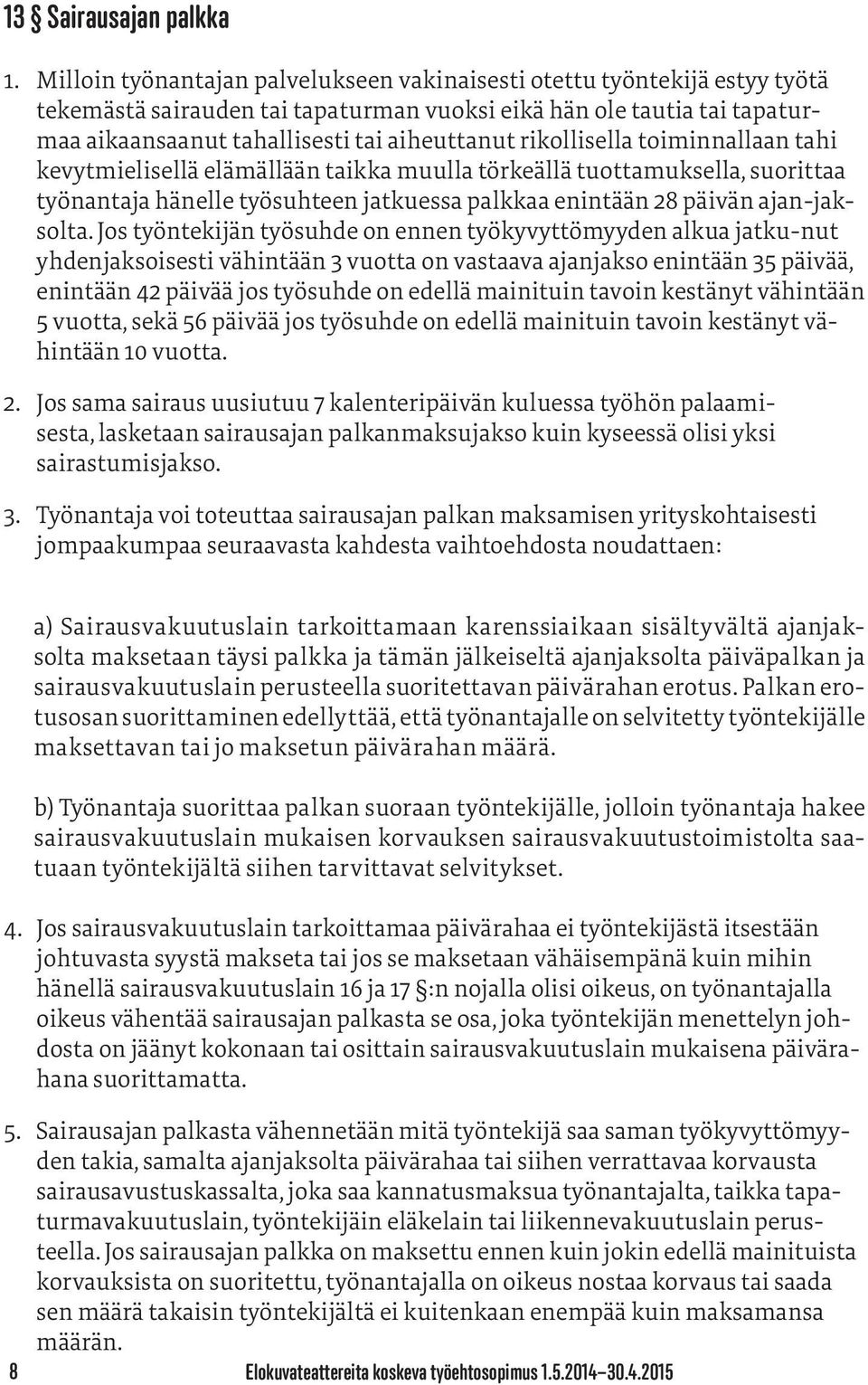 rikollisella toiminnallaan tahi kevytmielisellä elämällään taikka muulla törkeällä tuottamuksella, suorittaa työnantaja hänelle työsuhteen jatkuessa palkkaa enintään 28 päivän ajan-jaksolta.