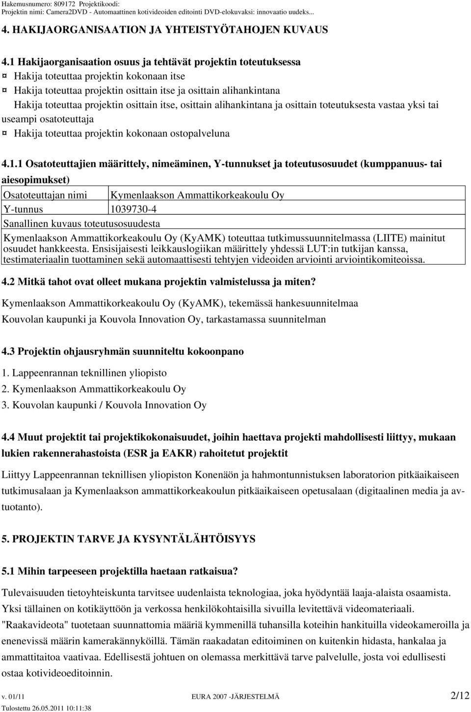 osittain itse, osittain alihankintana ja osittain toteutuksesta vastaa yksi tai useampi osatoteuttaja Hakija toteuttaa projektin kokonaan ostopalveluna 4.1.