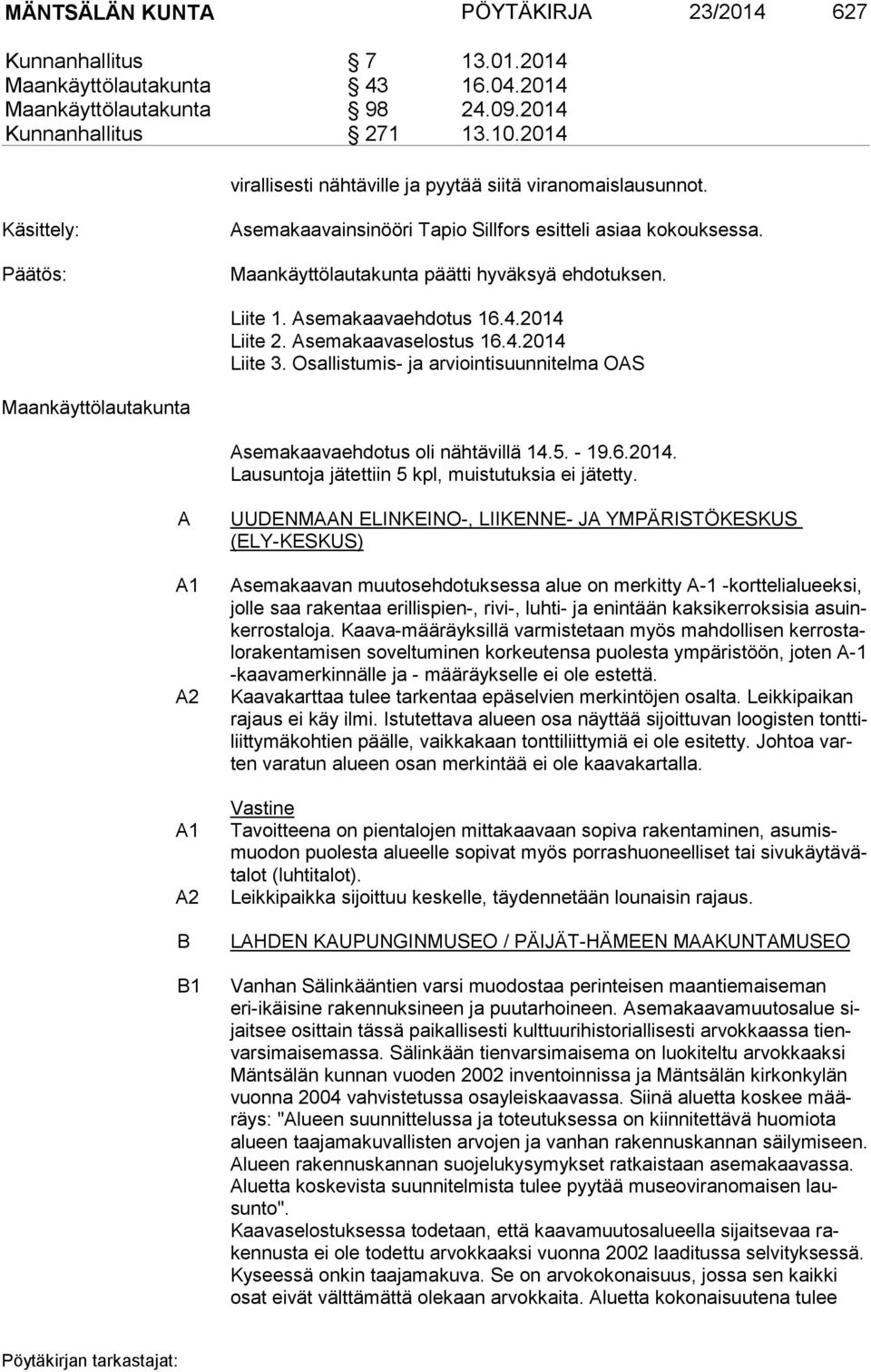 Liite 1. Asemakaavaehdotus 16.4.2014 Liite 2. Asemakaavaselostus 16.4.2014 Liite 3. Osallistumis- ja arviointisuunnitelma OAS Maankäyttölautakunta Asemakaavaehdotus oli nähtävillä 14.5. - 19.6.2014. Lausuntoja jätettiin 5 kpl, muistutuksia ei jätetty.