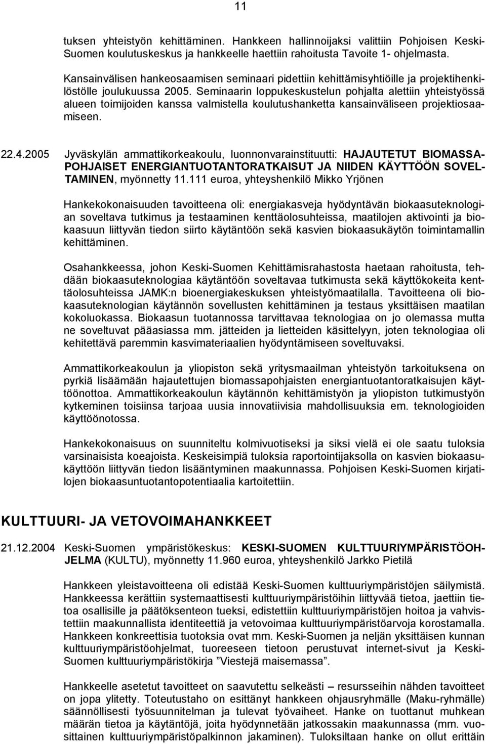 Seminaarin loppukeskustelun pohjalta alettiin yhteistyössä alueen toimijoiden kanssa valmistella koulutushanketta kansainväliseen projektiosaamiseen. 22.4.