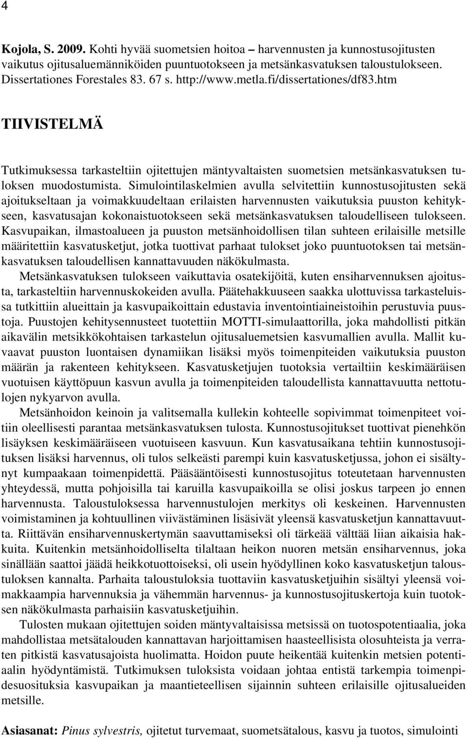 Simulointilaskelmien avulla selvitettiin kunnostusojitusten sekä ajoitukseltaan ja voimakkuudeltaan erilaisten harvennusten vaikutuksia puuston kehitykseen, kasvatusajan kokonaistuotokseen sekä