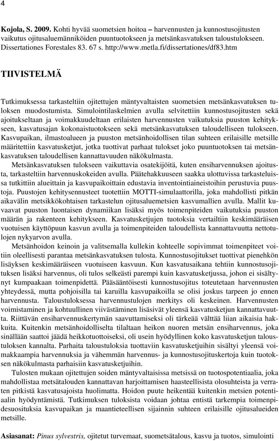 Simulointilaskelmien avulla selvitettiin kunnostusojitusten sekä ajoitukseltaan ja voimakkuudeltaan erilaisten harvennusten vaikutuksia puuston kehitykseen, kasvatusajan kokonaistuotokseen sekä