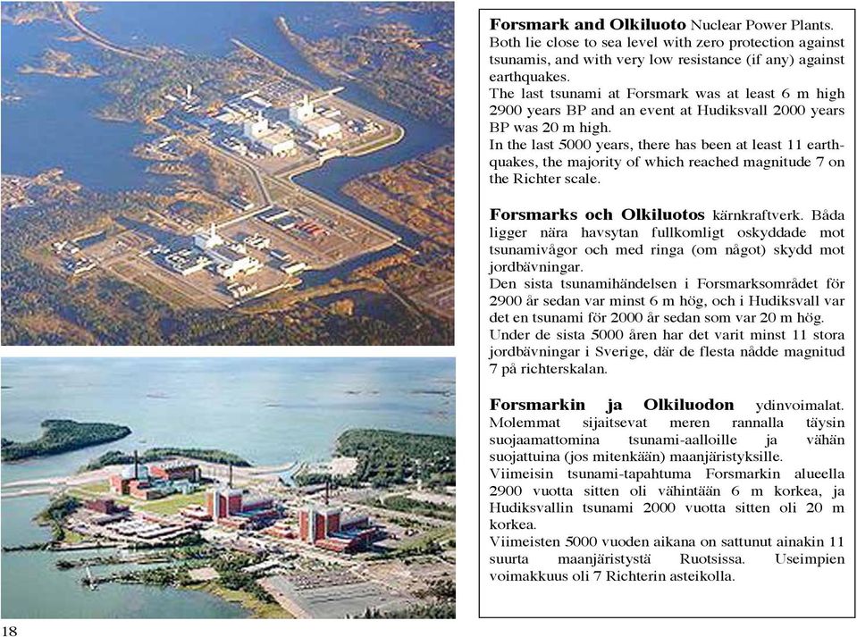 In the last 5000 years, there has been at least 11 earthquakes, the majority of which reached magnitude 7 on the Richter scale. Forsmarks och Olkiluotos kärnkraftverk.