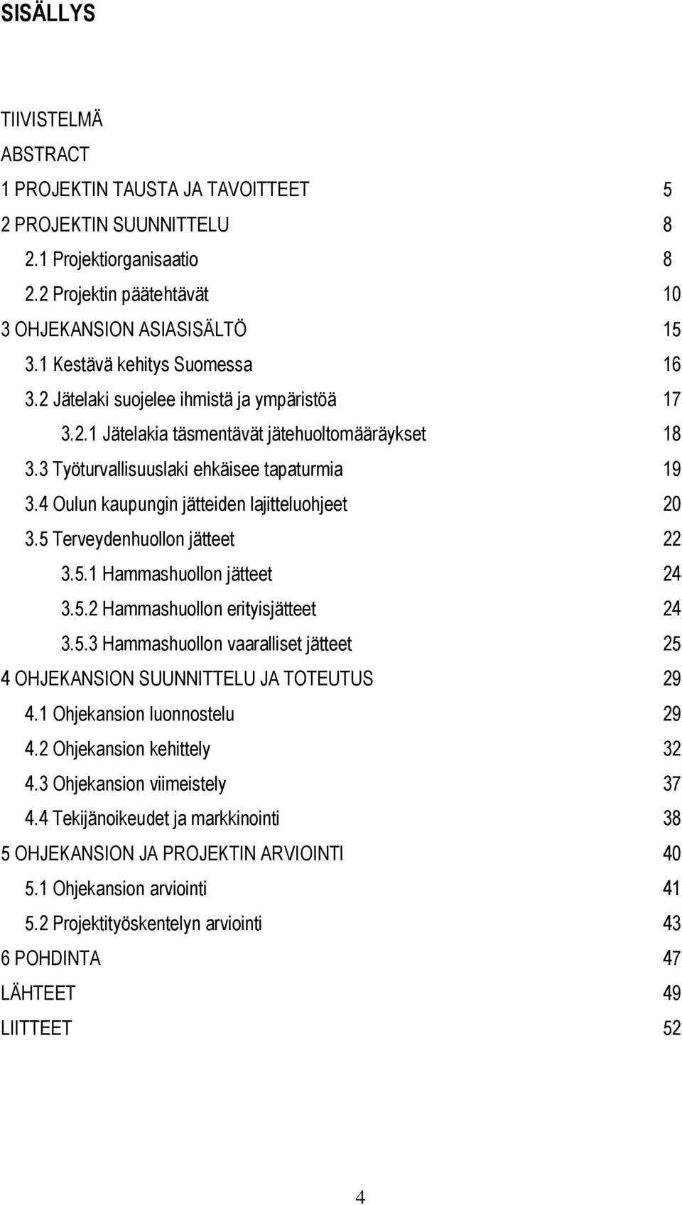 4 Oulun kaupungin jätteiden lajitteluohjeet 20 3.5 Terveydenhuollon jätteet 22 3.5.1 Hammashuollon jätteet 24 3.5.2 Hammashuollon erityisjätteet 24 3.5.3 Hammashuollon vaaralliset jätteet 25 4 OHJEKANSION SUUNNITTELU JA TOTEUTUS 29 4.