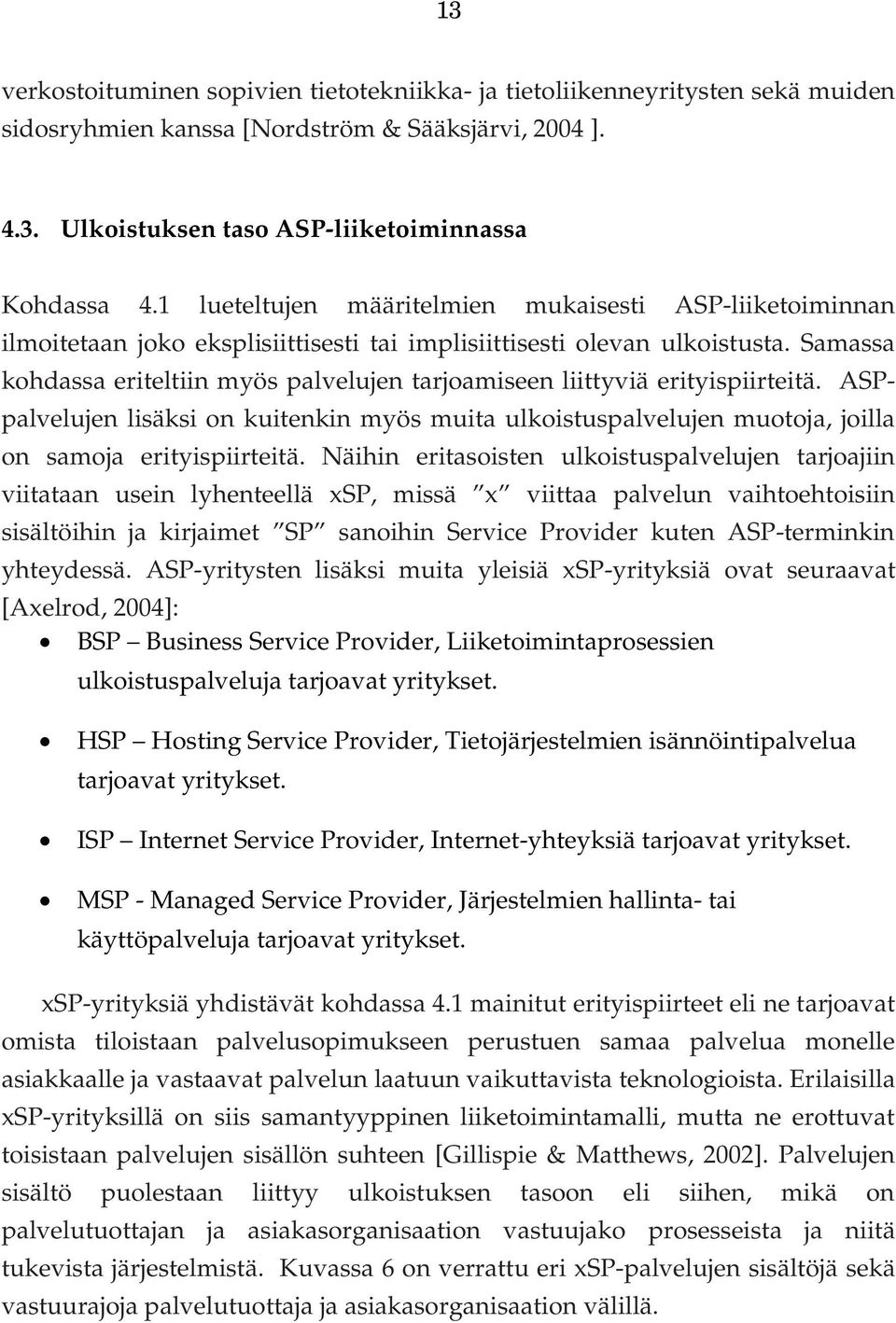 Samassa kohdassa eriteltiin myös palvelujen tarjoamiseen liittyviä erityispiirteitä. ASPpalvelujen lisäksi on kuitenkin myös muita ulkoistuspalvelujen muotoja, joilla on samoja erityispiirteitä.