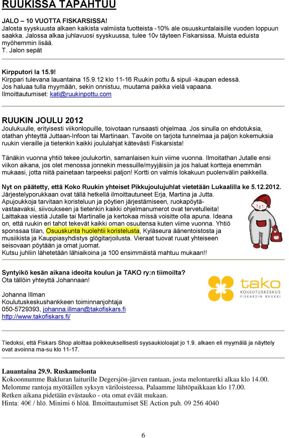 Jos haluaa tulla myymään, sekin onnistuu, muutama paikka vielä vapaana. Ilmoittautumiset: kati@ruukinpottu.com RUUKIN JOULU 2012 Joulukuulle, erityisesti viikonlopuille, toivotaan runsaasti ohjelmaa.