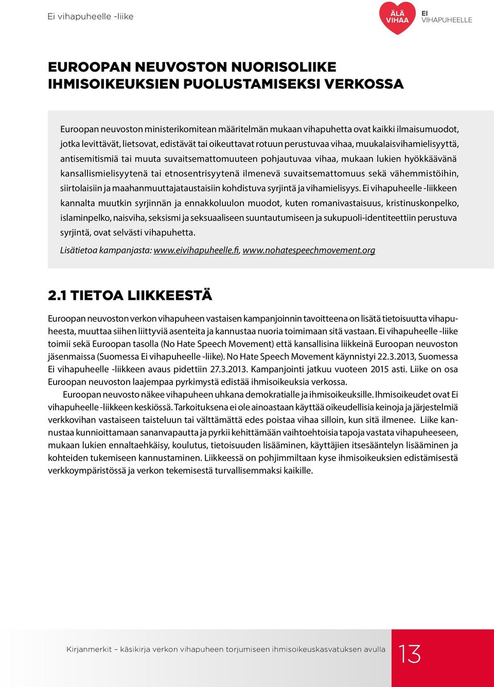 kansallismielisyytenä tai etnosentrisyytenä ilmenevä suvaitsemattomuus sekä vähemmistöihin, siirtolaisiin ja maahanmuuttajataustaisiin kohdistuva syrjintä ja vihamielisyys.