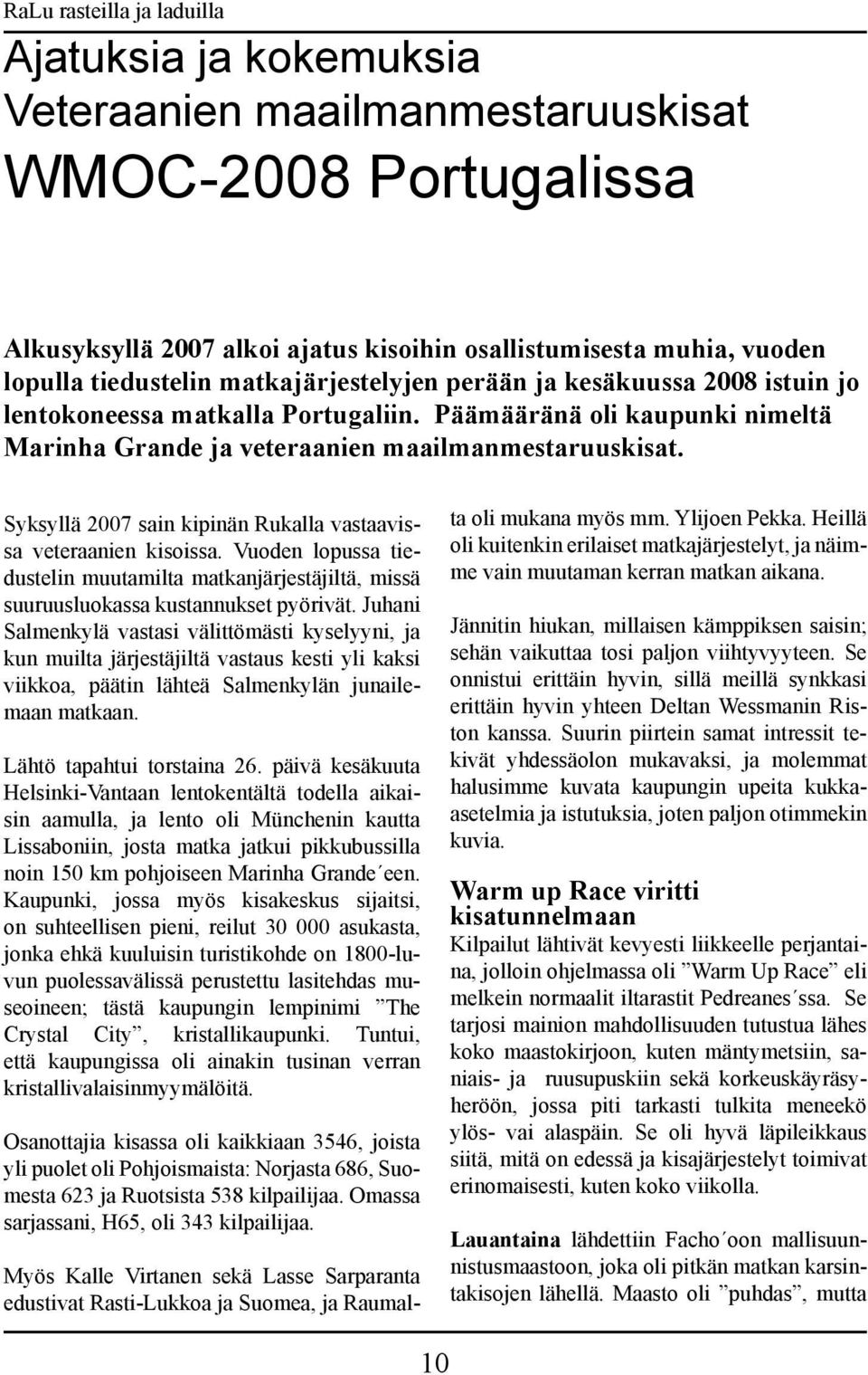 Syksyllä 2007 sain kipinän Rukalla vastaavissa veteraanien kisoissa. Vuoden lopussa tiedustelin muutamilta matkanjärjestäjiltä, missä suuruusluokassa kustannukset pyörivät.