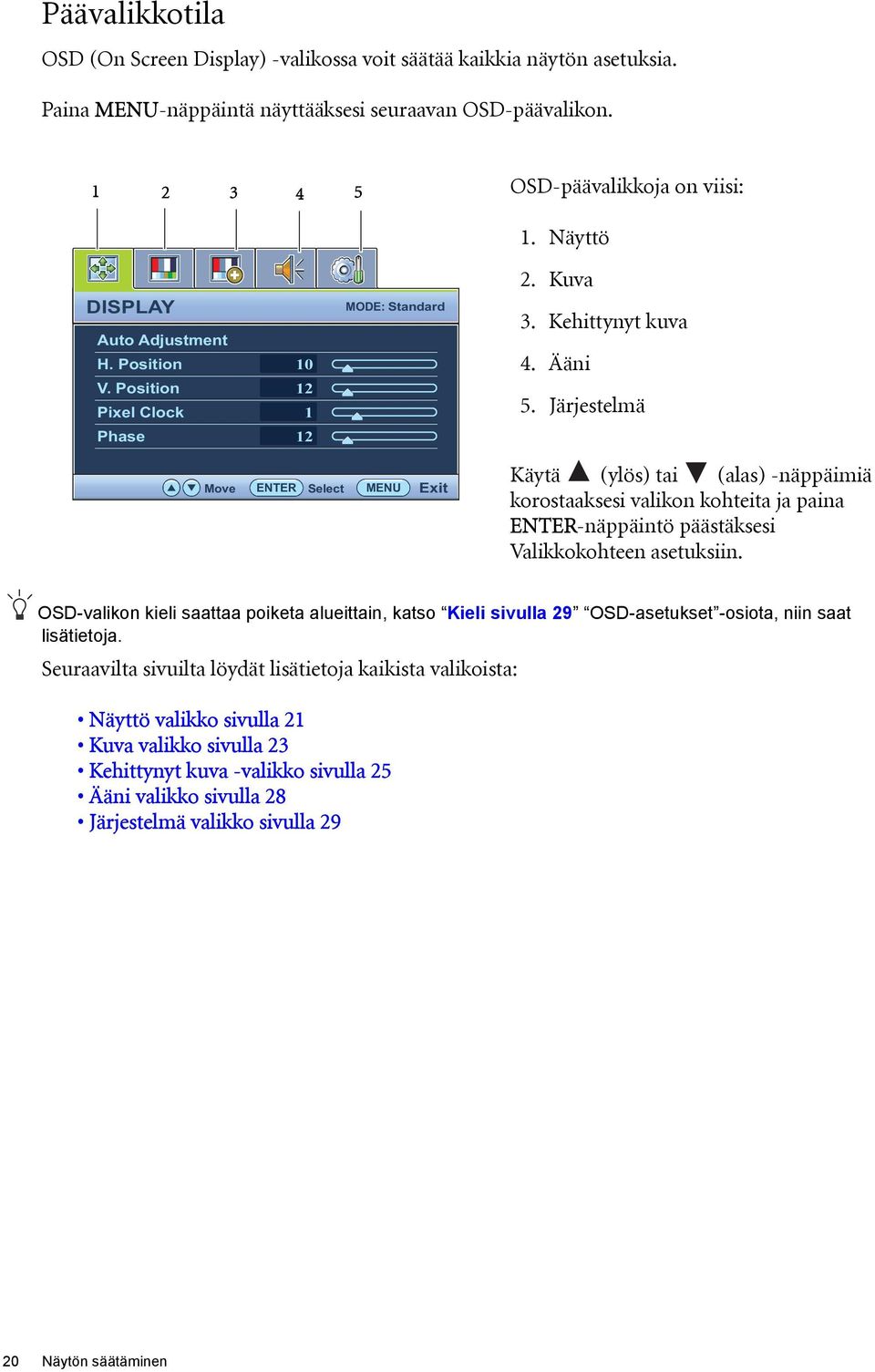 Järjestelmä Move ENTER Select MENU Exit Käytä (ylös) tai (alas) -näppäimiä korostaaksesi valikon kohteita ja paina ENTER-näppäintö päästäksesi Valikkokohteen asetuksiin.