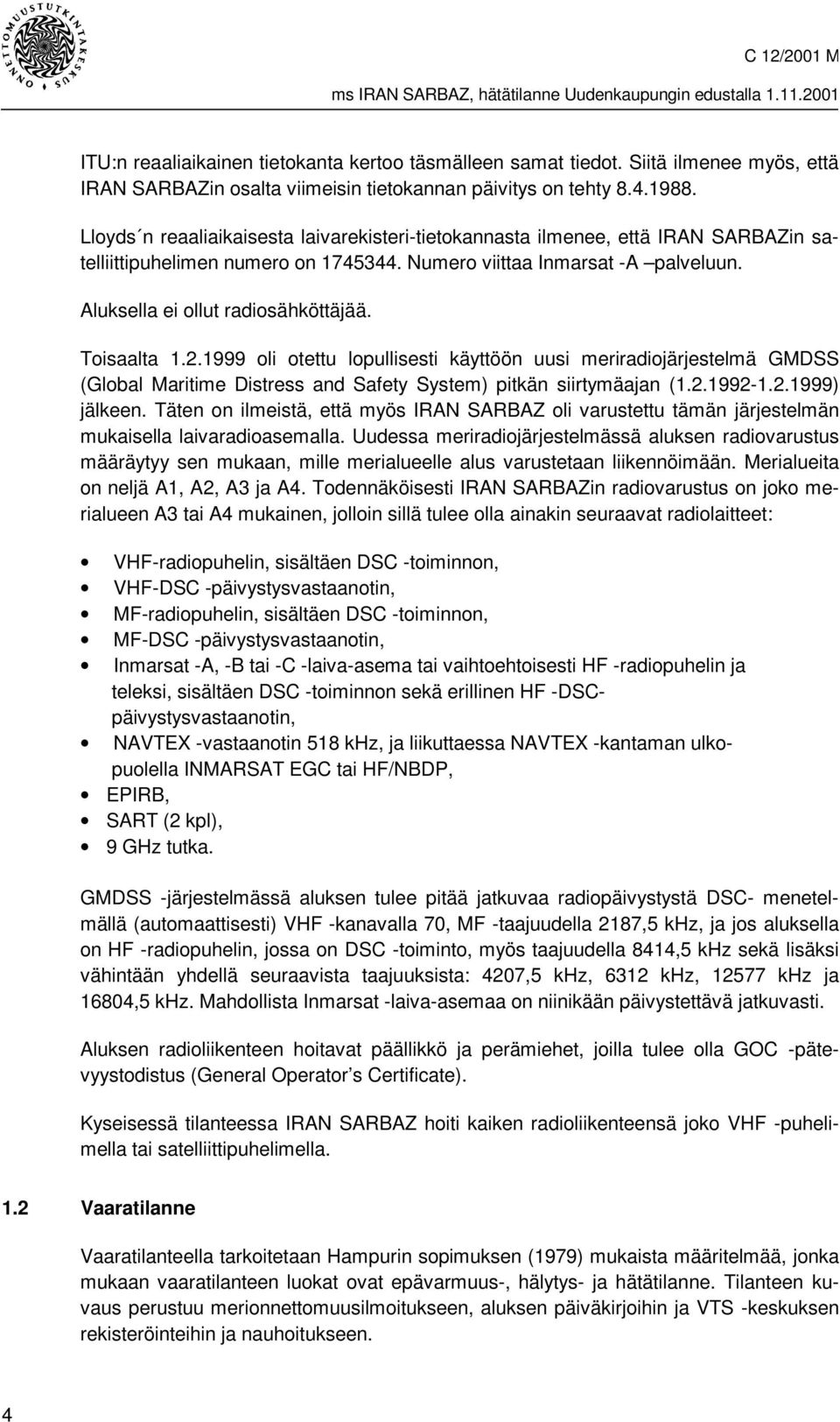 Toisaalta 1.2.1999 oli otettu lopullisesti käyttöön uusi meriradiojärjestelmä GMDSS (Global Maritime Distress and Safety System) pitkän siirtymäajan (1.2.1992-1.2.1999) jälkeen.