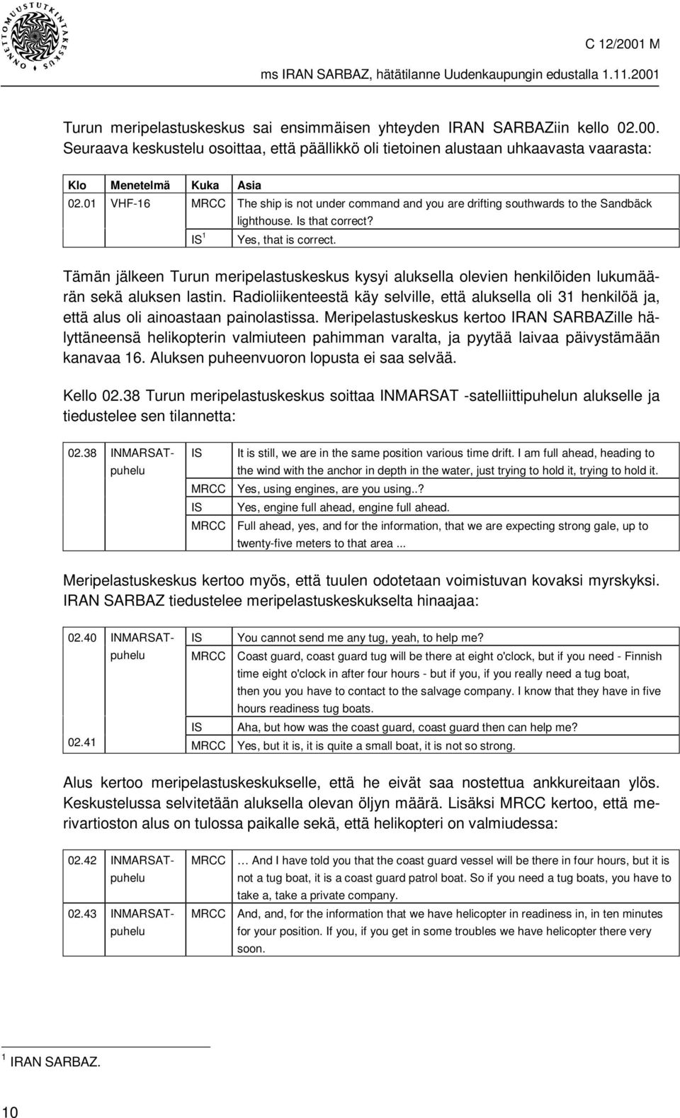 Tämän jälkeen Turun meripelastuskeskus kysyi aluksella olevien henkilöiden lukumäärän sekä aluksen lastin.