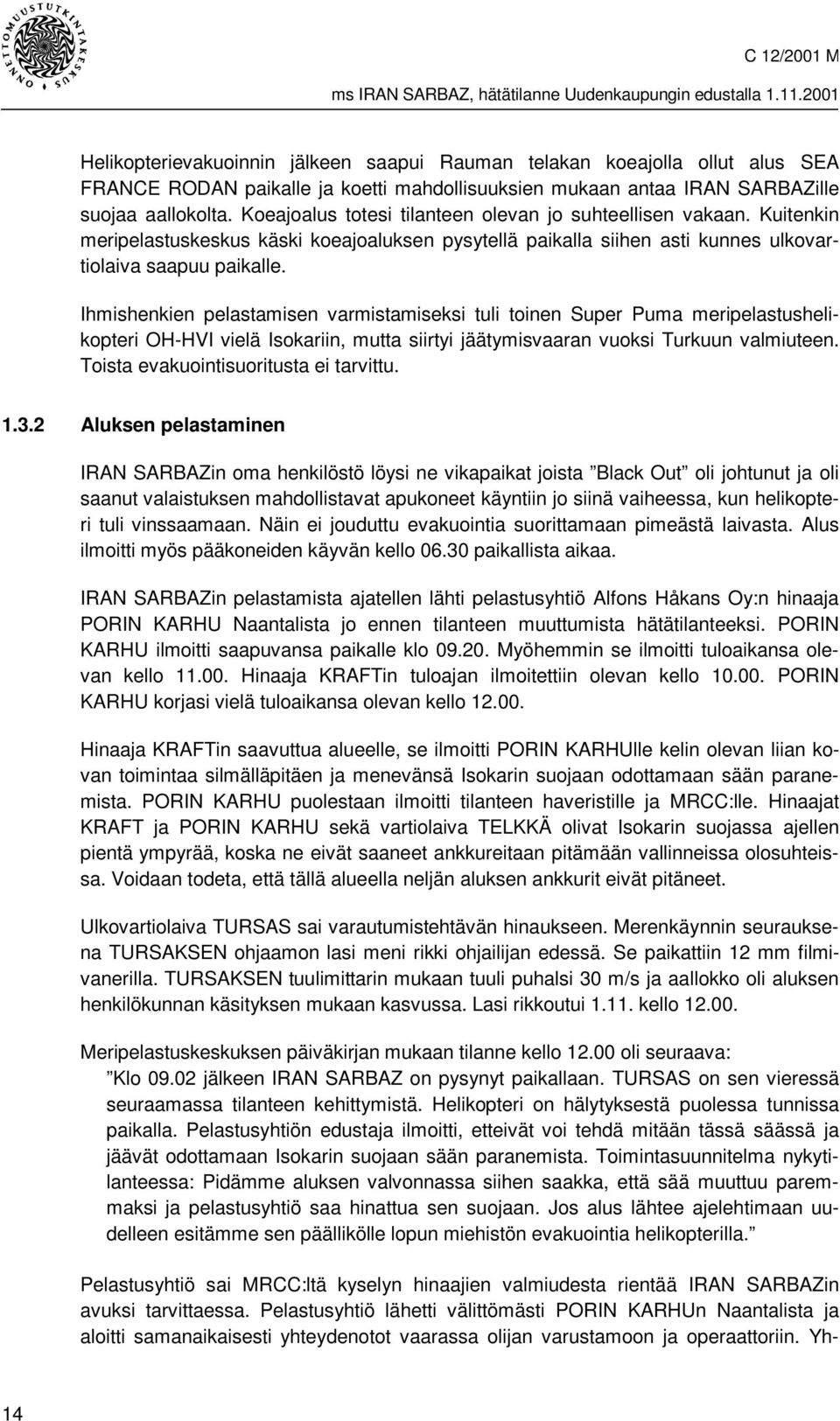 Ihmishenkien pelastamisen varmistamiseksi tuli toinen Super Puma meripelastushelikopteri OH-HVI vielä Isokariin, mutta siirtyi jäätymisvaaran vuoksi Turkuun valmiuteen.