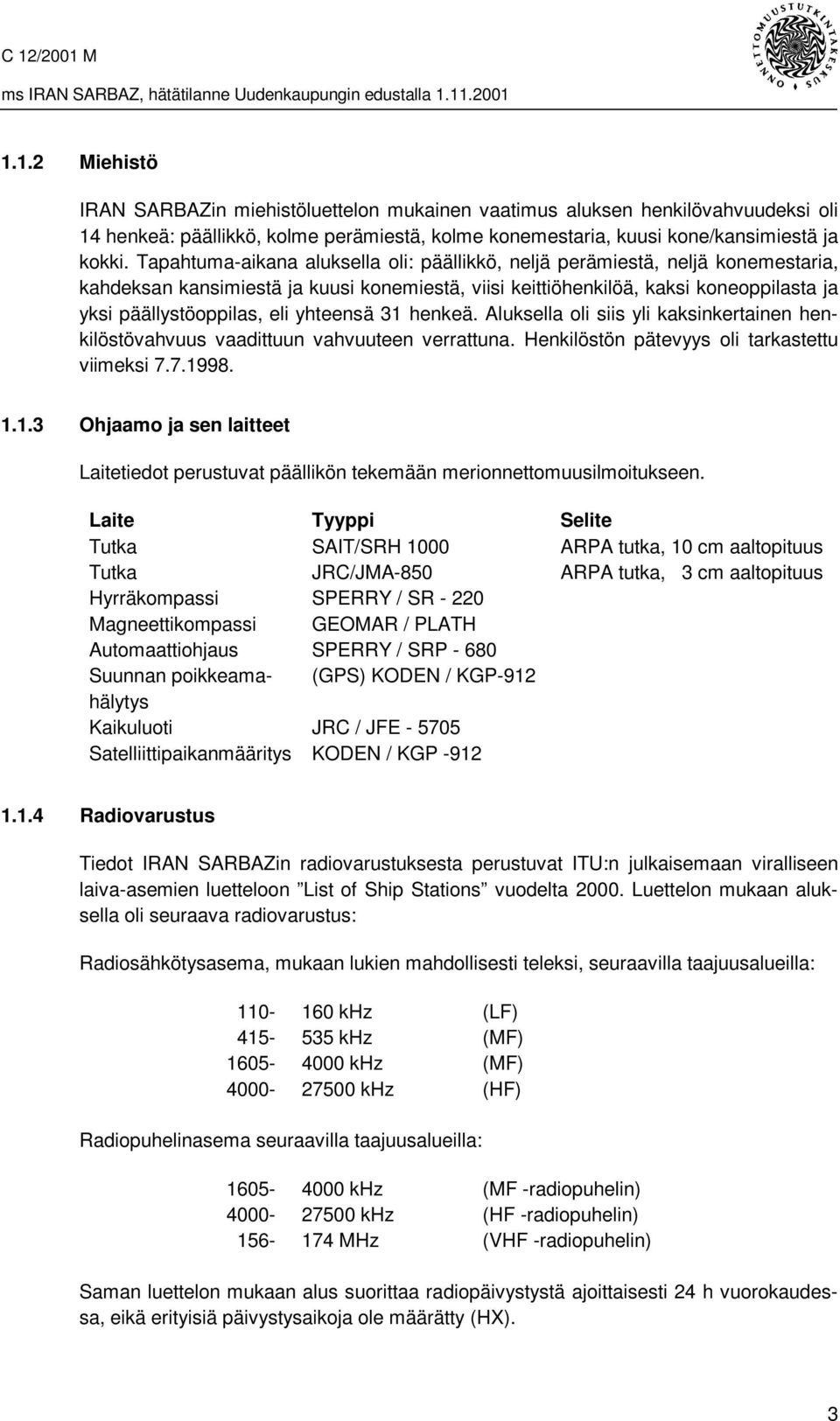 yhteensä 31 henkeä. Aluksella oli siis yli kaksinkertainen henkilöstövahvuus vaadittuun vahvuuteen verrattuna. Henkilöstön pätevyys oli tarkastettu viimeksi 7.7.1998. 1.1.3 Ohjaamo ja sen laitteet Laitetiedot perustuvat päällikön tekemään merionnettomuusilmoitukseen.