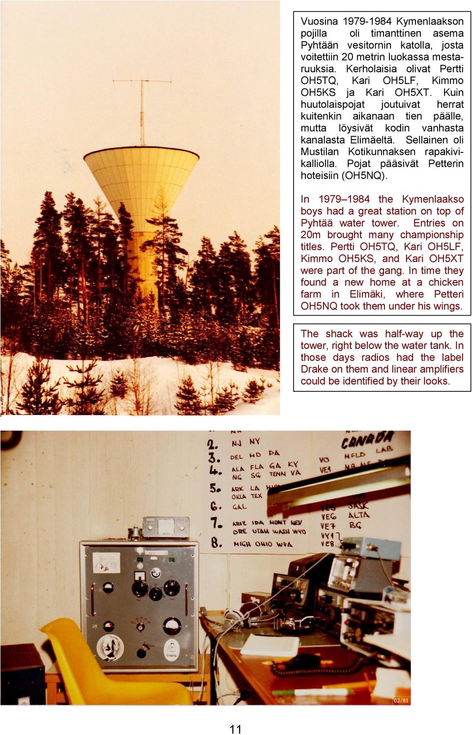 Sellainen oli Mustilan Kotikunnaksen rapakivikalliolla. Pojat pääsivät Petterin hoteisiin (OH5NQ). In 1979 1984 the Kymenlaakso boys had a great station on top of Pyhtää water tower.