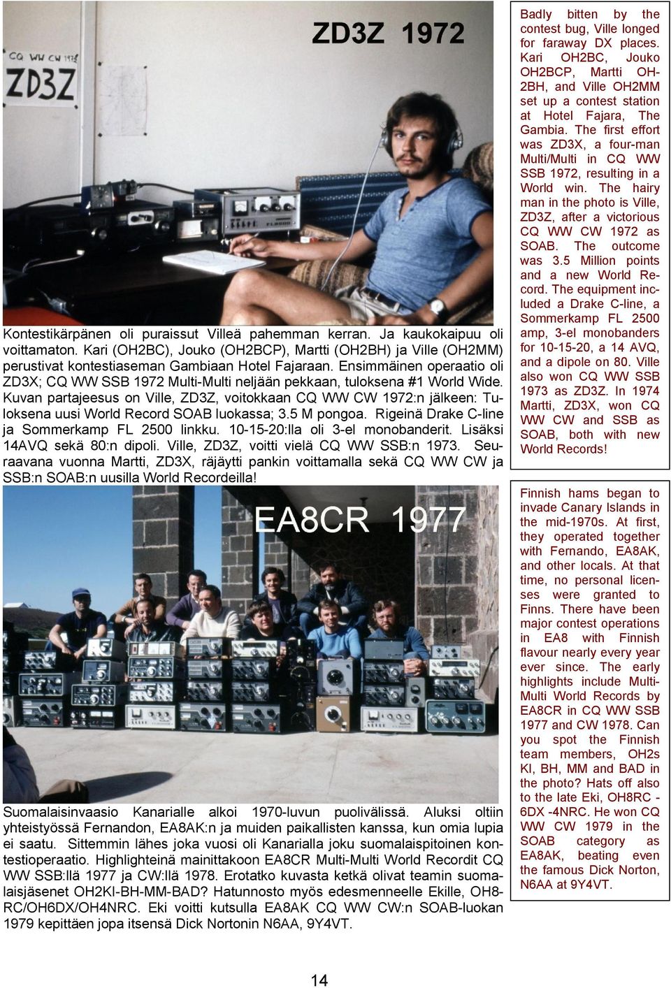 Kuvan partajeesus on Ville, ZD3Z, voitokkaan CQ WW CW 1972:n jälkeen: Tuloksena uusi World Record SOAB luokassa; 3.5 M pongoa. Rigeinä Drake C-line ja Sommerkamp FL 2500 linkku.